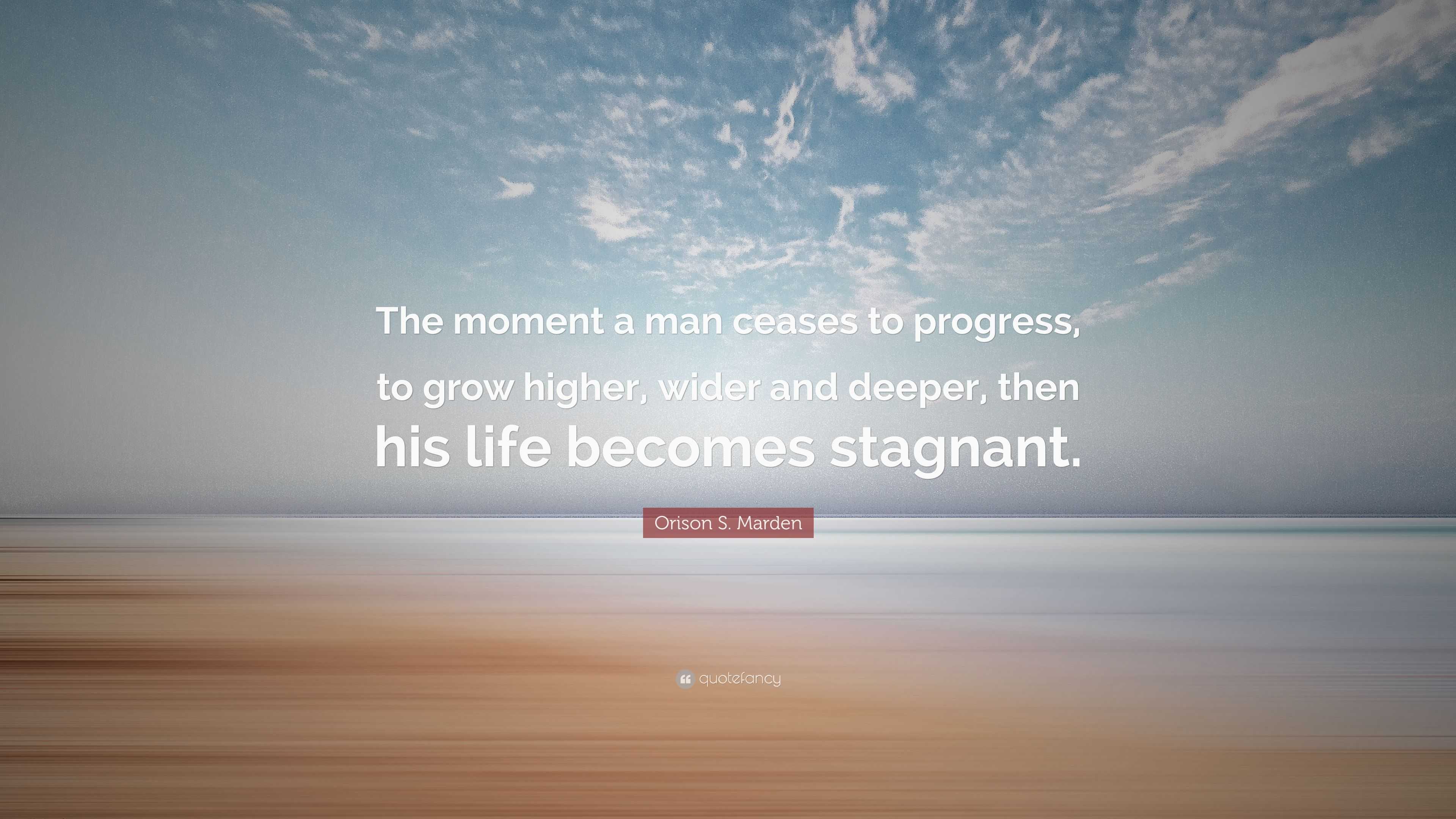 Orison S. Marden Quote: “The moment a man ceases to progress, to grow ...