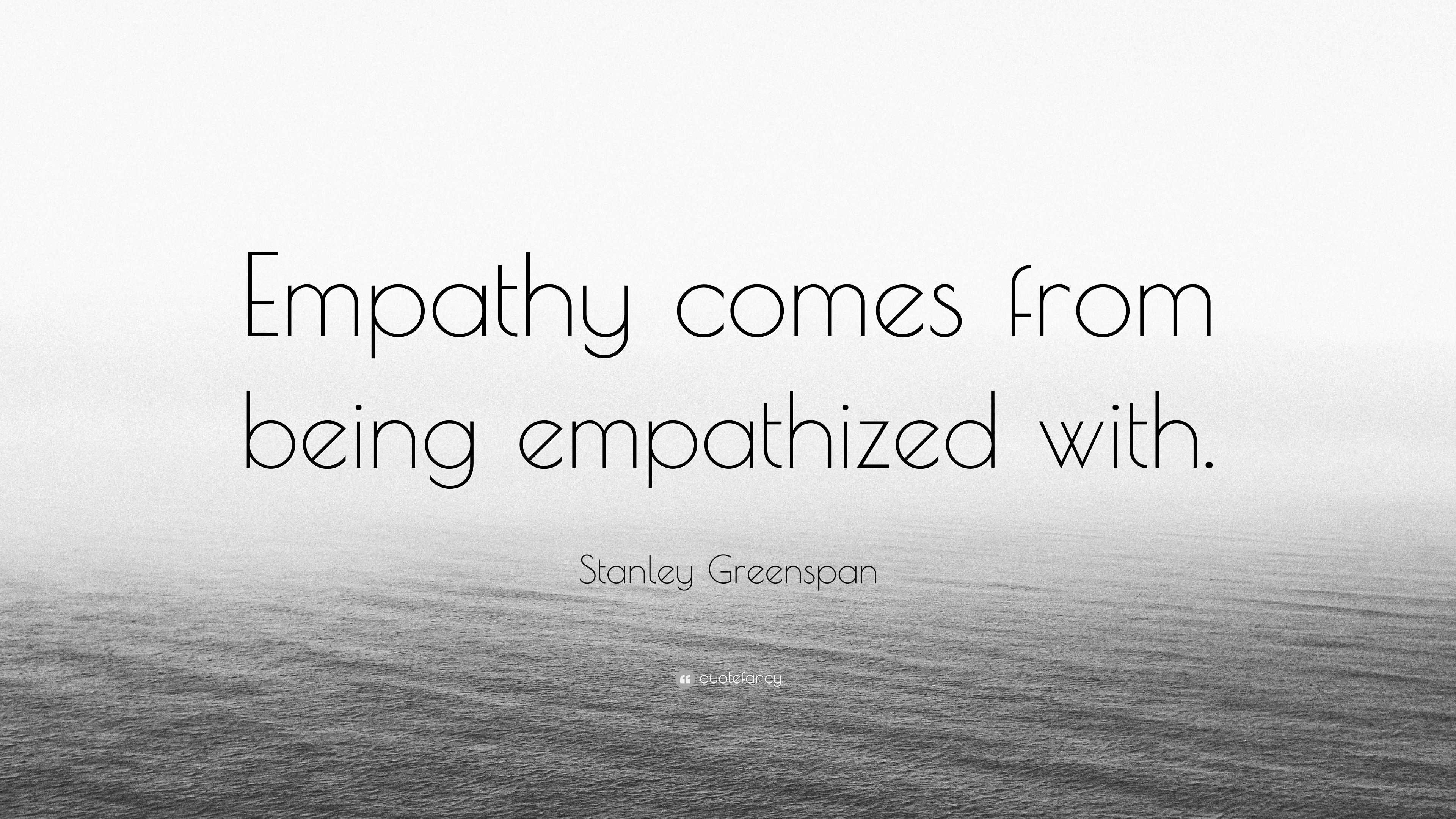 Stanley Greenspan Quote: “Empathy comes from being empathized with.”