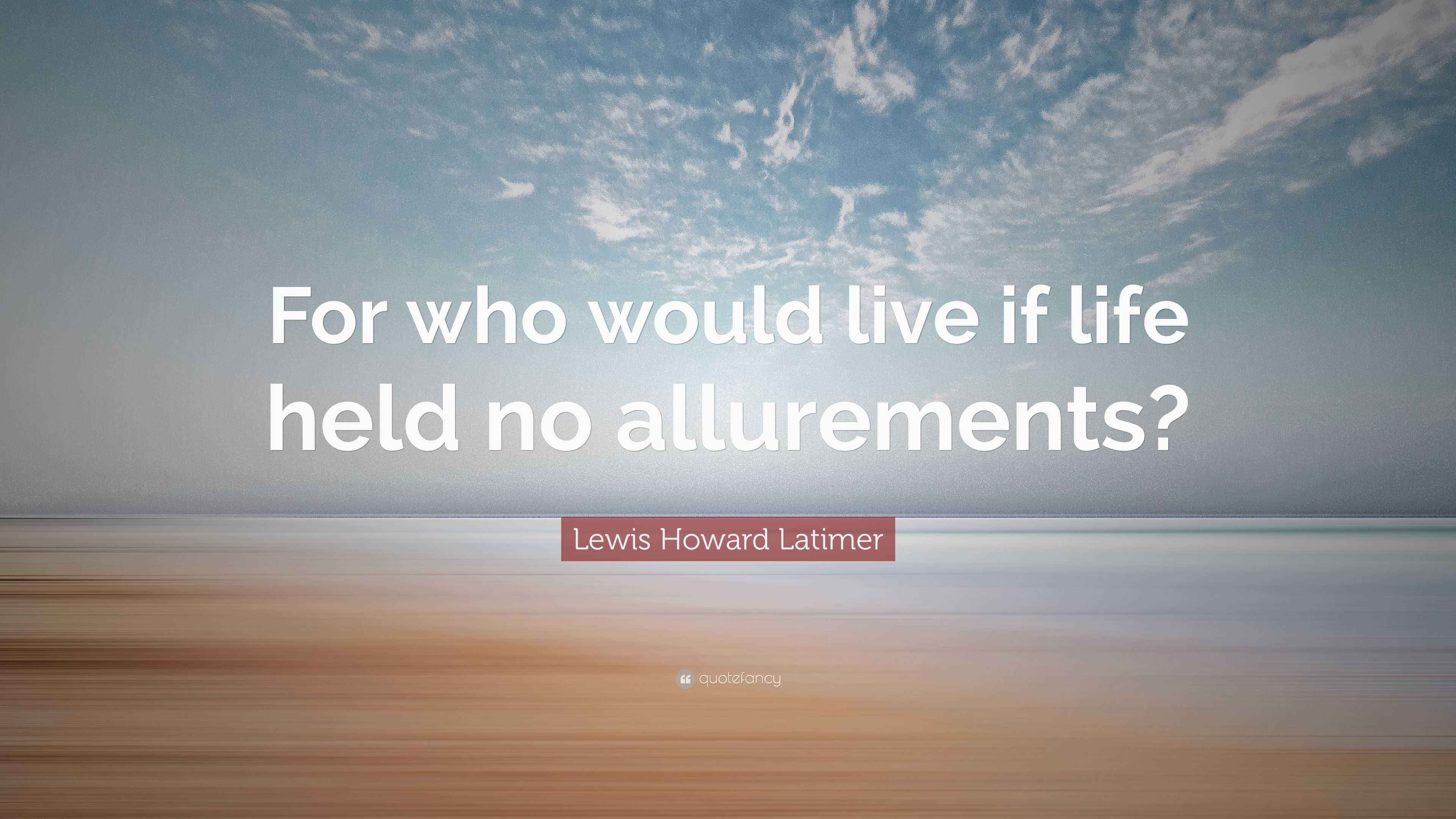 Lewis Howard Latimer Quote “For who would live if life