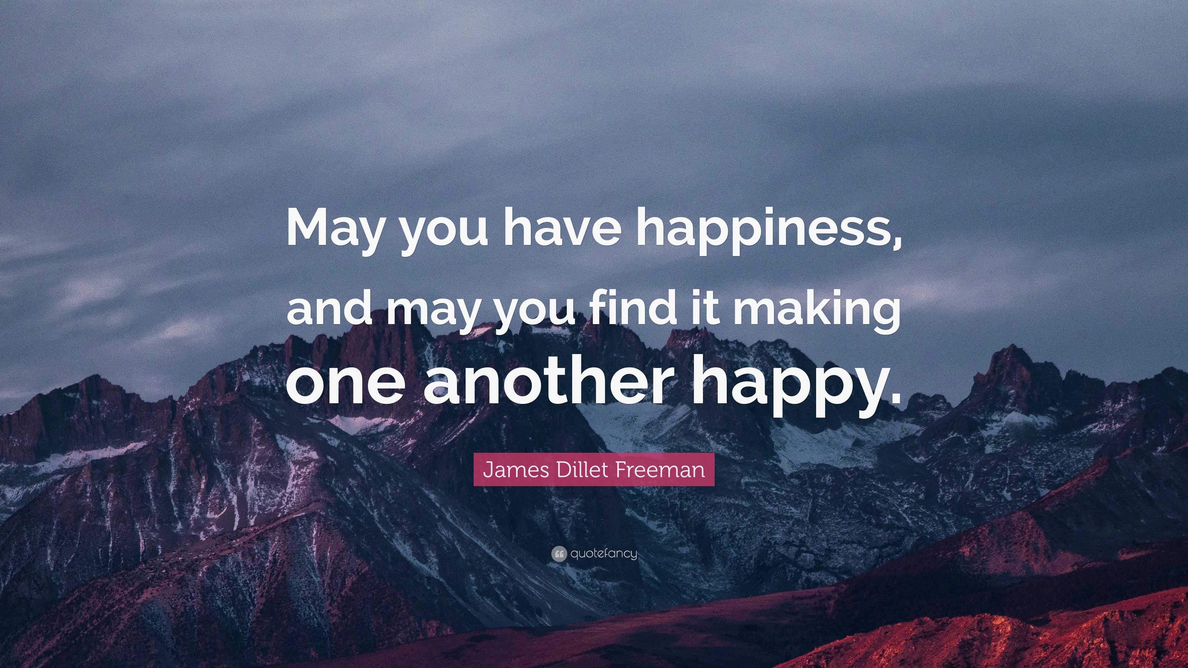 James Dillet Freeman Quote May You Have Happiness And May You Find It Making One Another Happy 7 Wallpapers Quotefancy