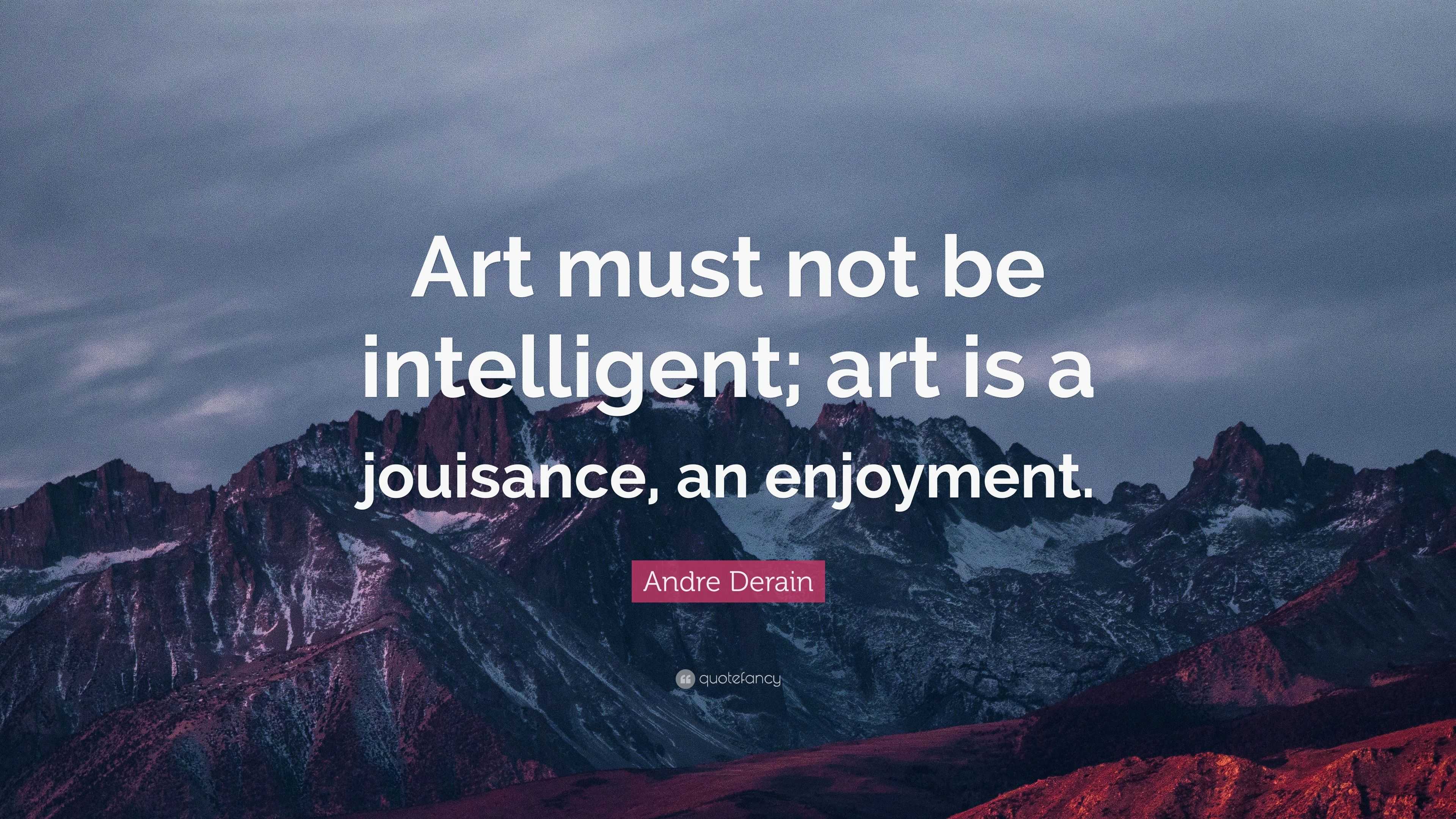 Andre Derain Quote: “Art must not be intelligent; art is a jouisance ...