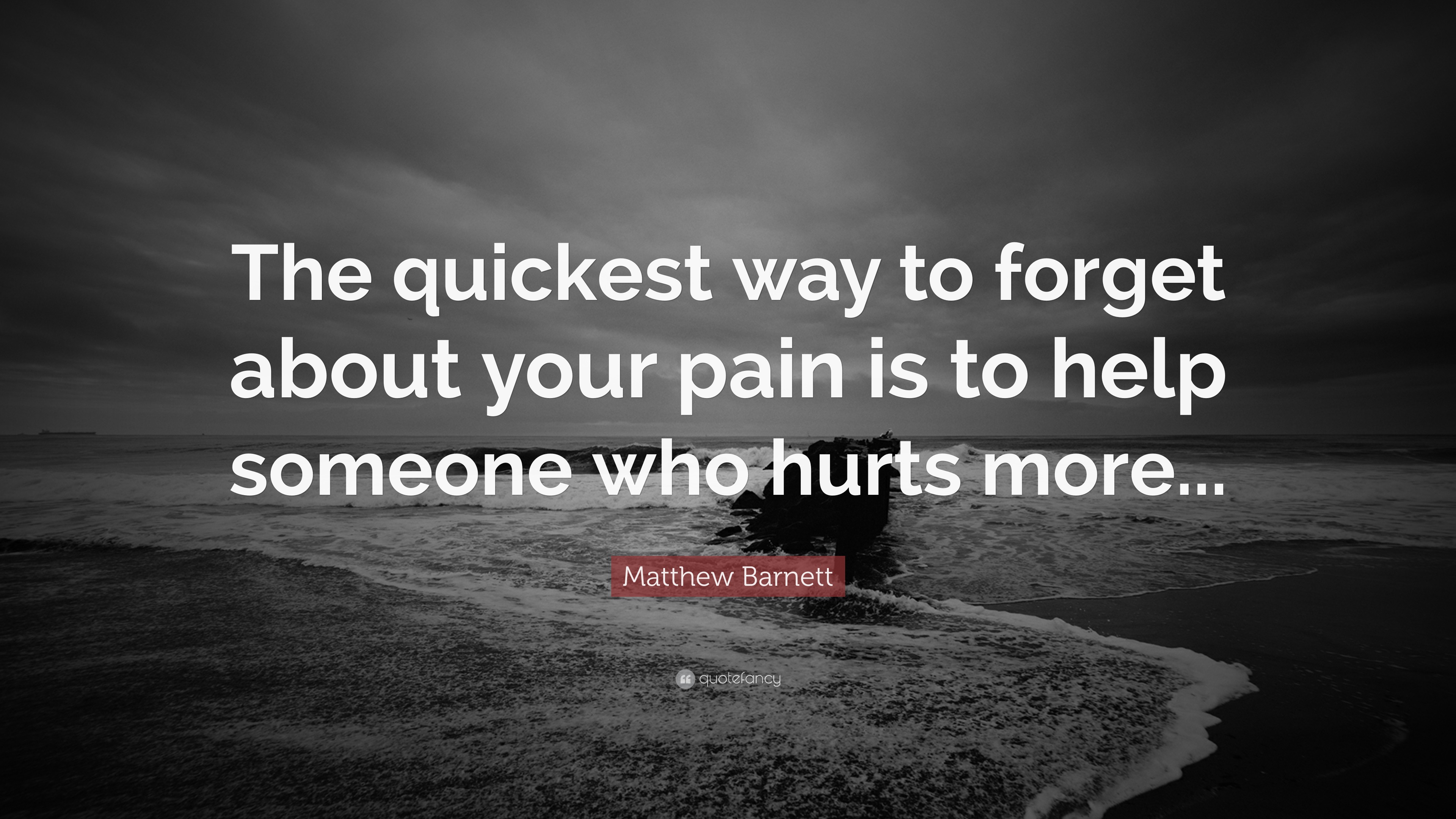 Matthew Barnett Quote: “The quickest way to forget about your pain is ...