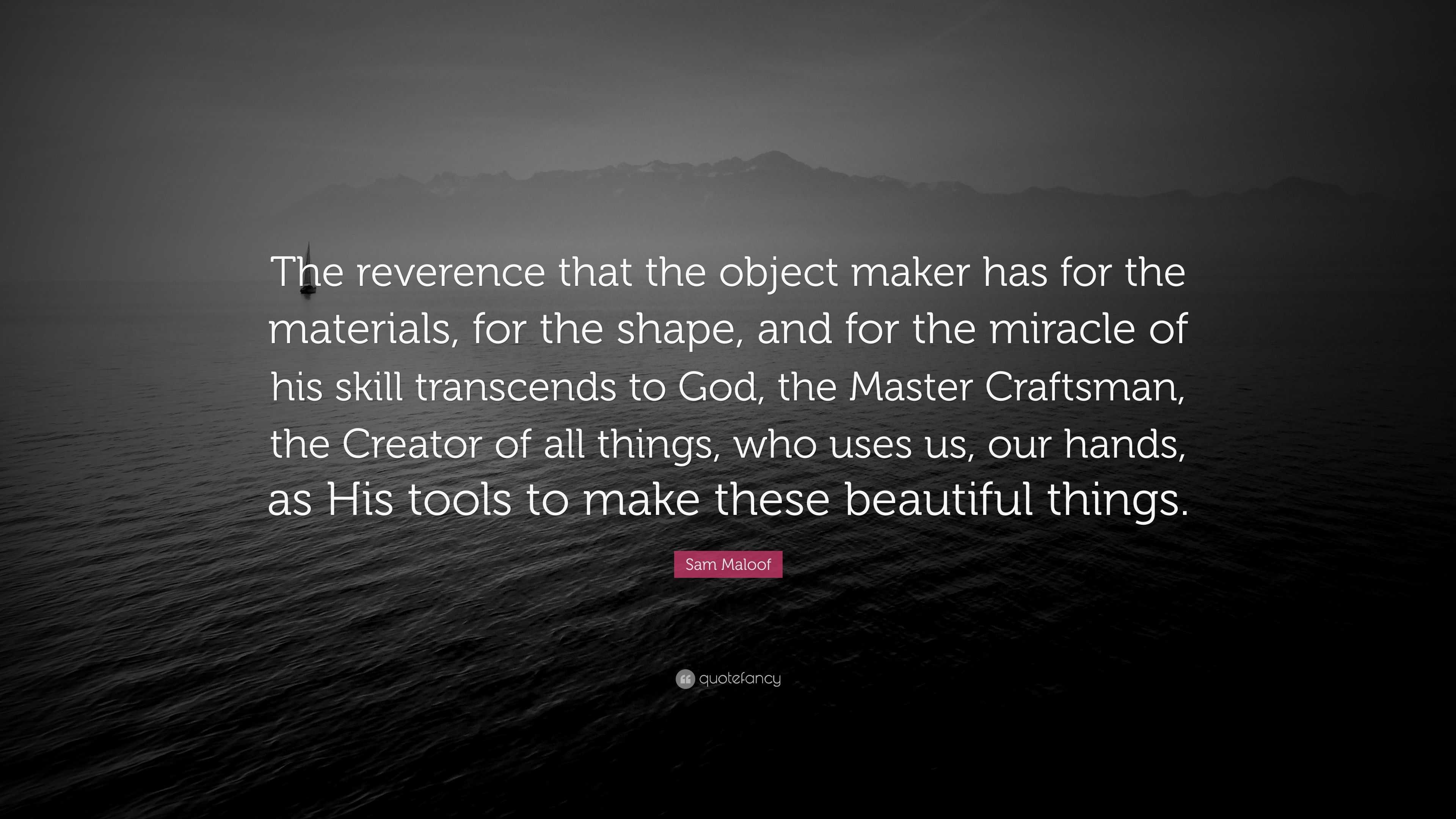 Sam Maloof Quote: “The reverence that the object maker has for the ...