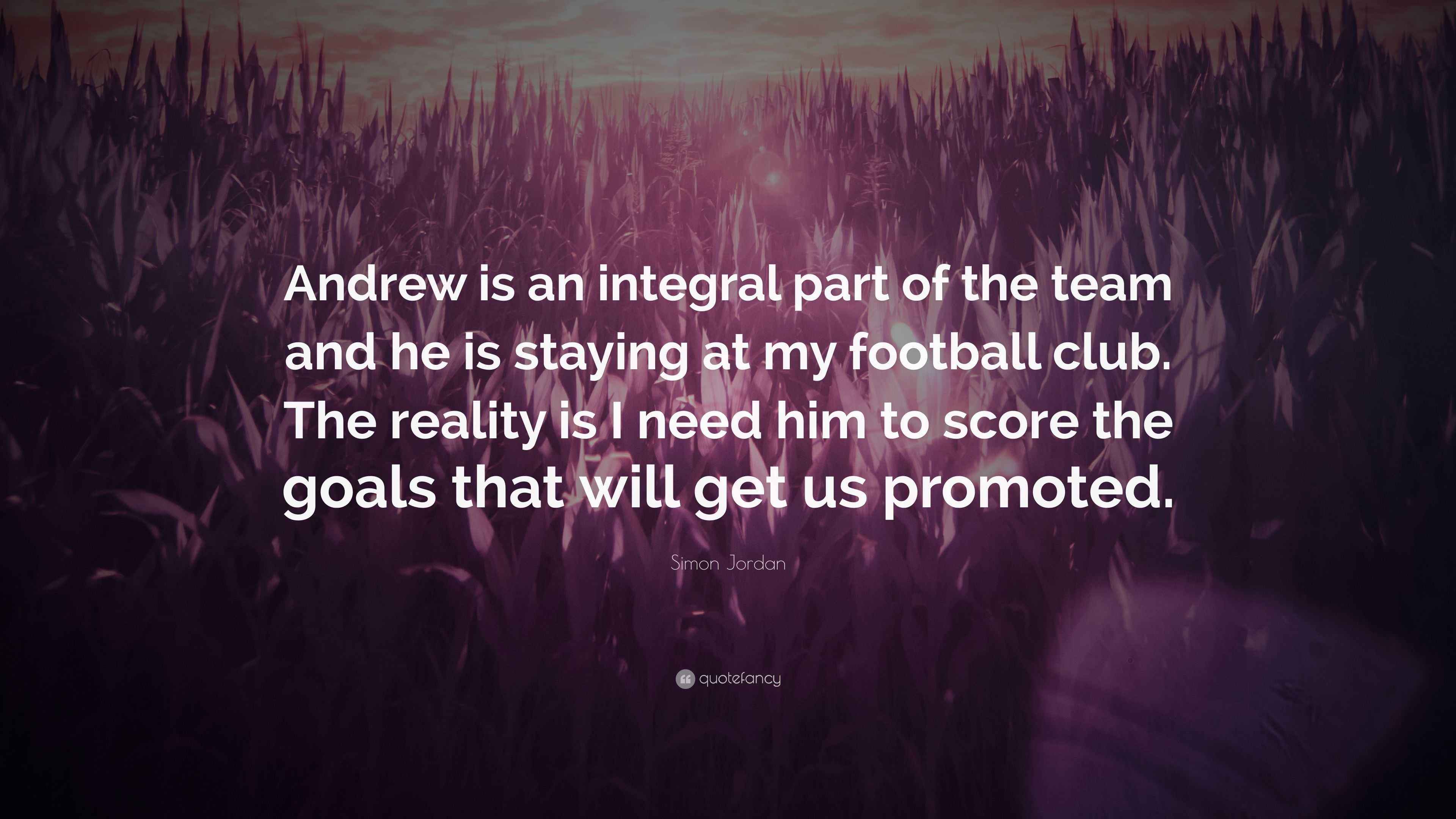 Simon Jordan Quote Andrew Is An Integral Part Of The Team And He Is Simon Jordan Quote Andrew Is An Integral Part Of The Team And He Is