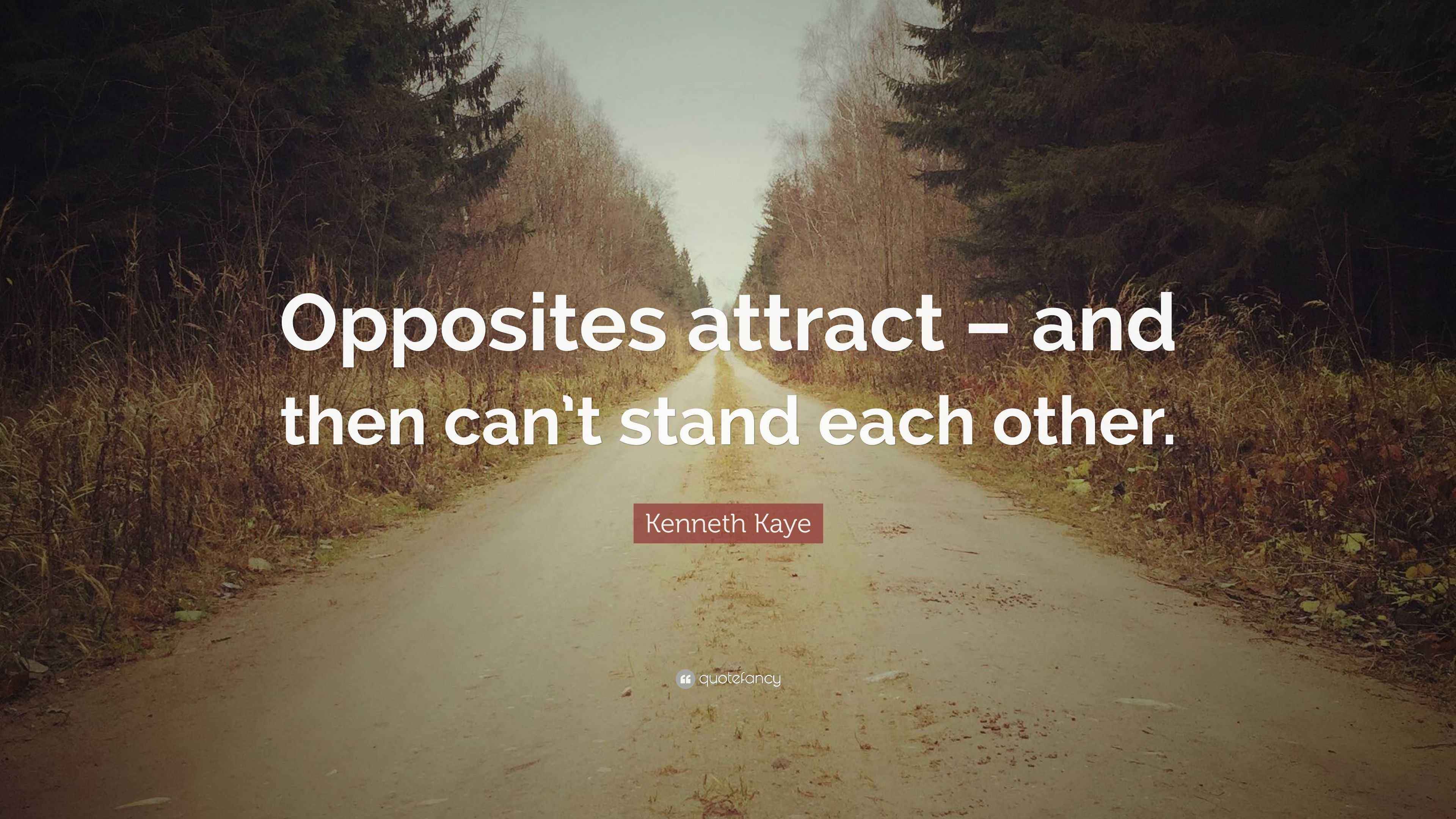 Kaye Quote “Opposites attract and then can’t stand each other.”