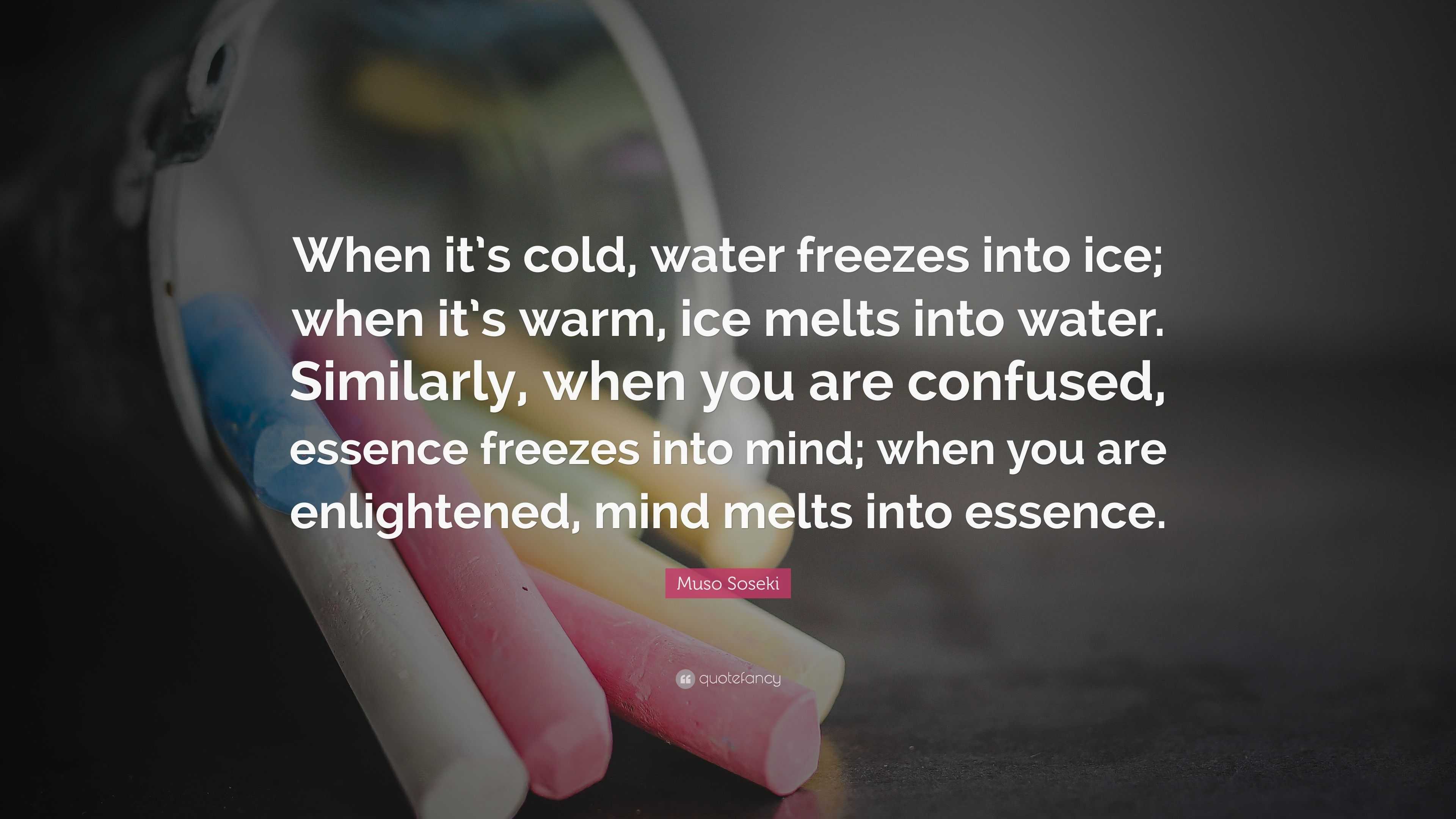 “When it’s cold, water freezes into ice; when it’s warm, ice melts into