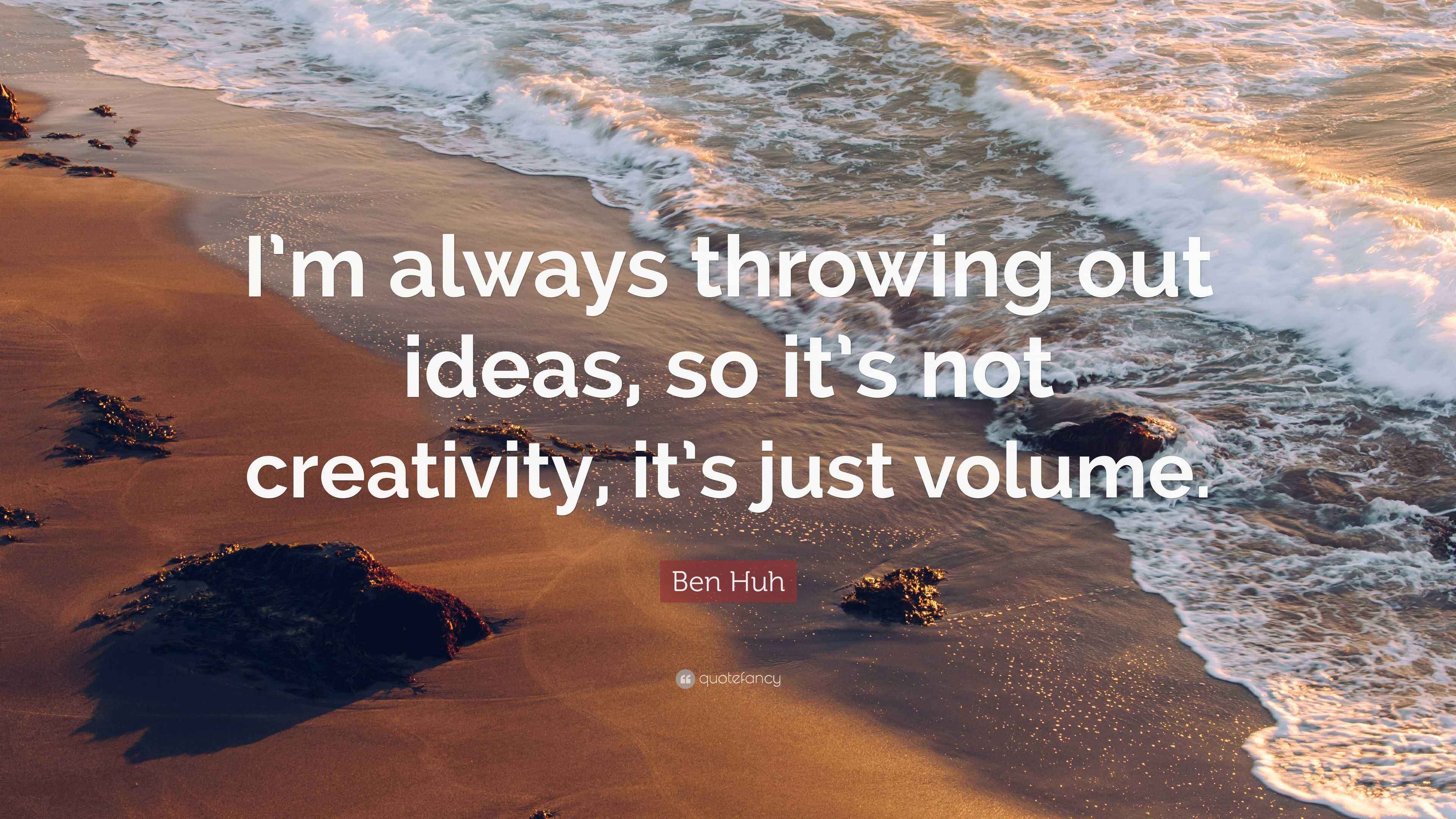 Ben Huh Quote “I’m always throwing out ideas, so it’s not creativity