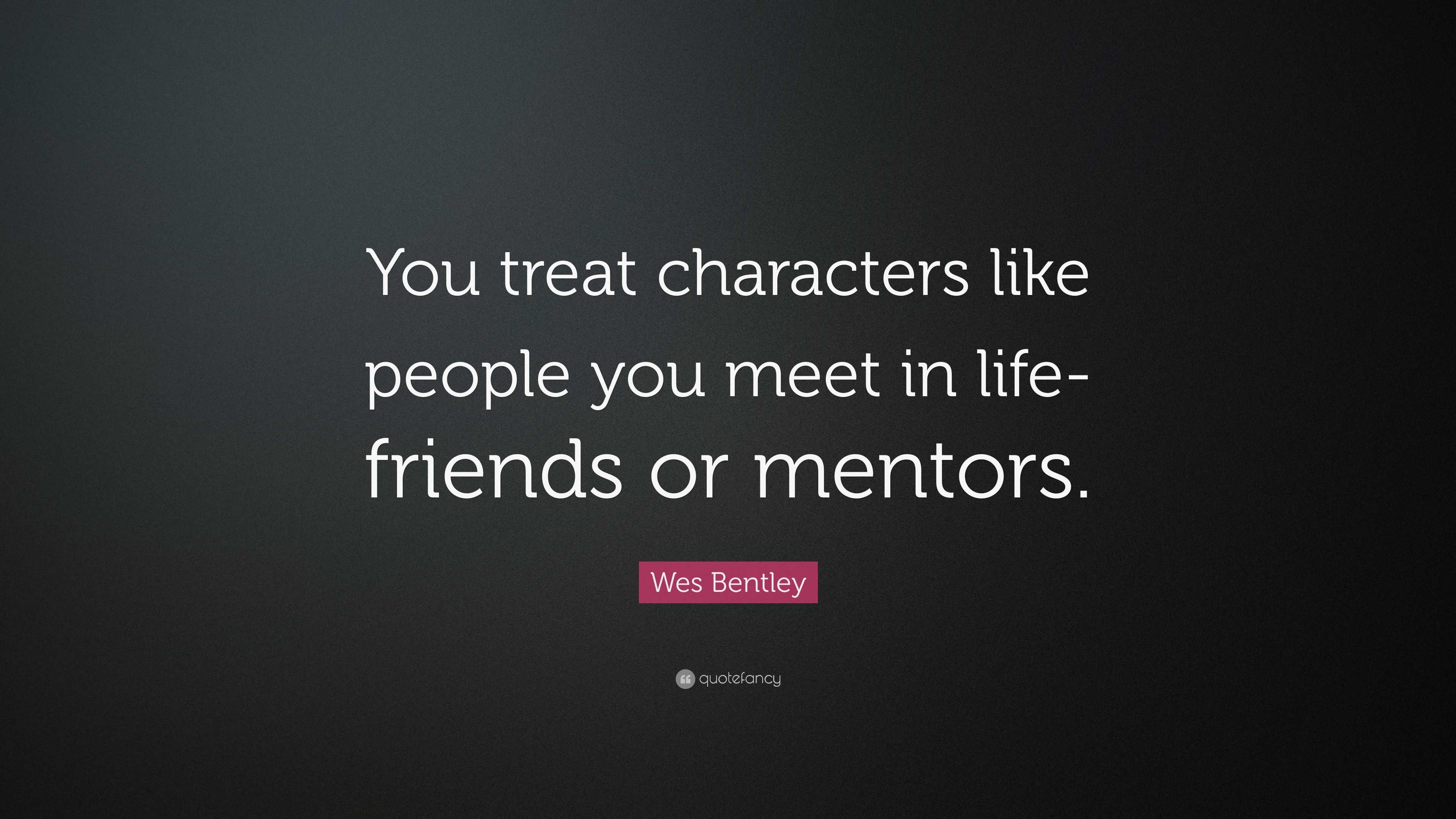 Wes Bentley Quote “You treat characters like people you meet in life friends