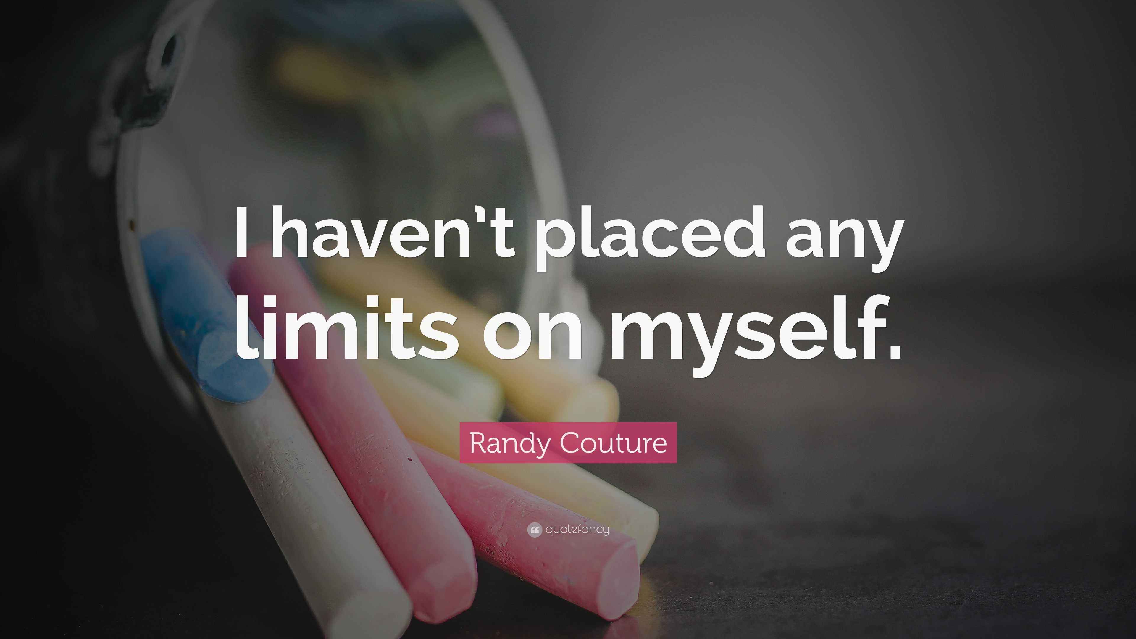 Randy Couture Quote “I haven’t placed any limits on myself.”