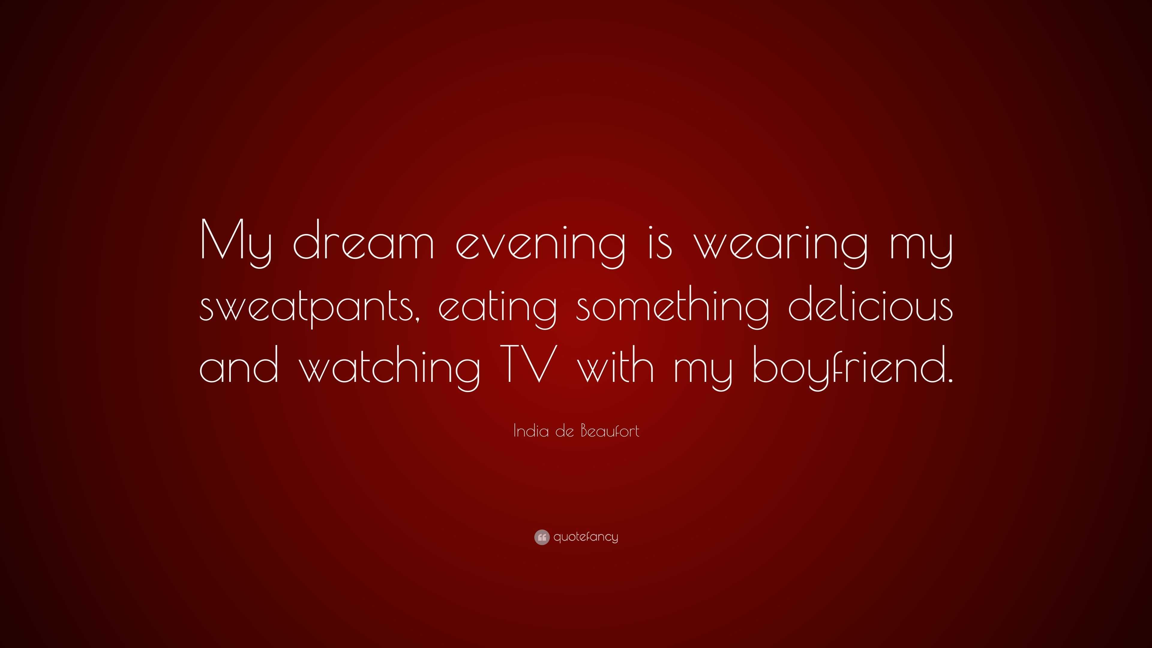 India de Beaufort Quote: “My dream evening is wearing my sweatpants, eating  something delicious and watching