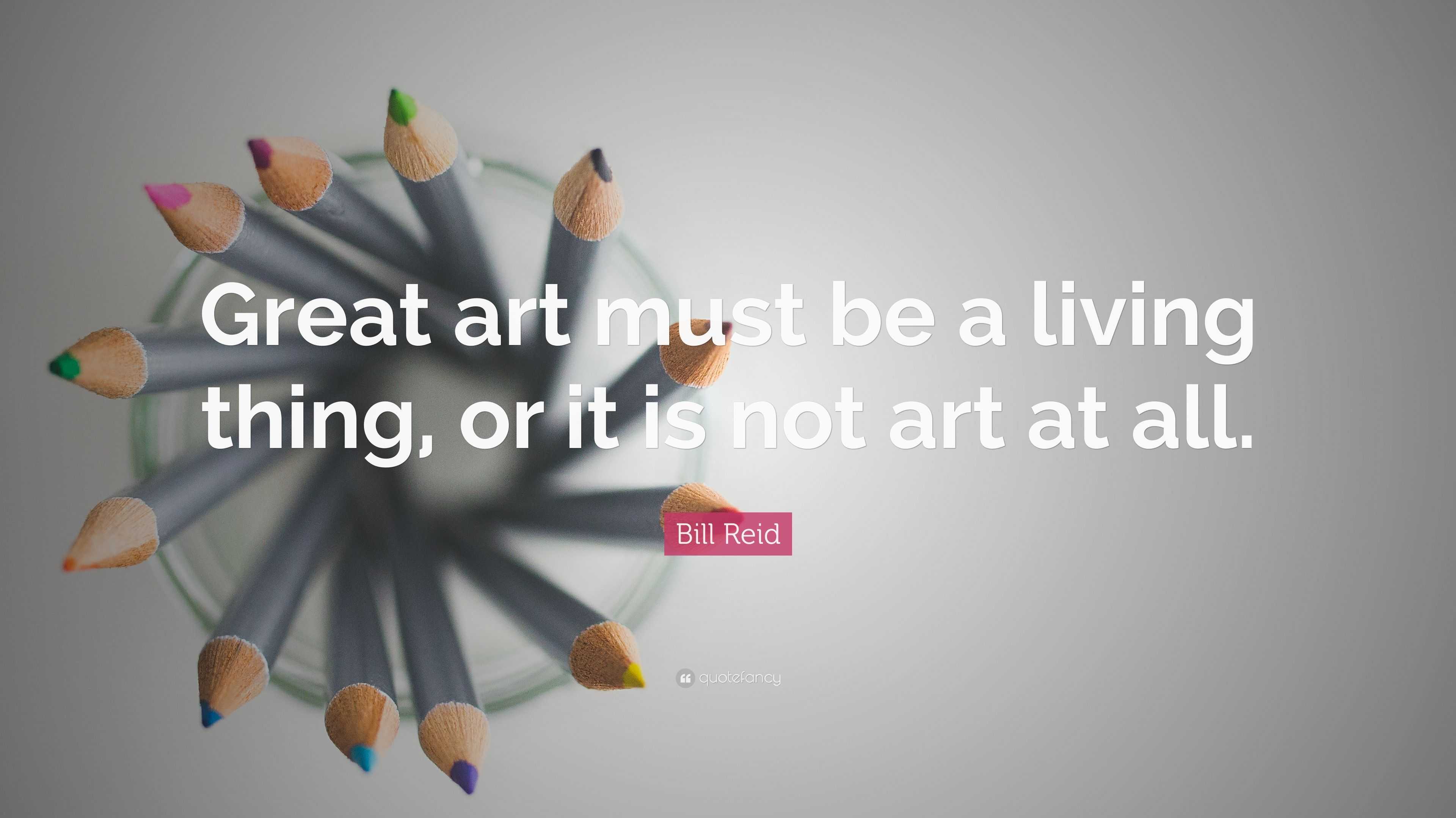 Bill Reid Quote: “Great art must be a living thing, or it is not art at ...