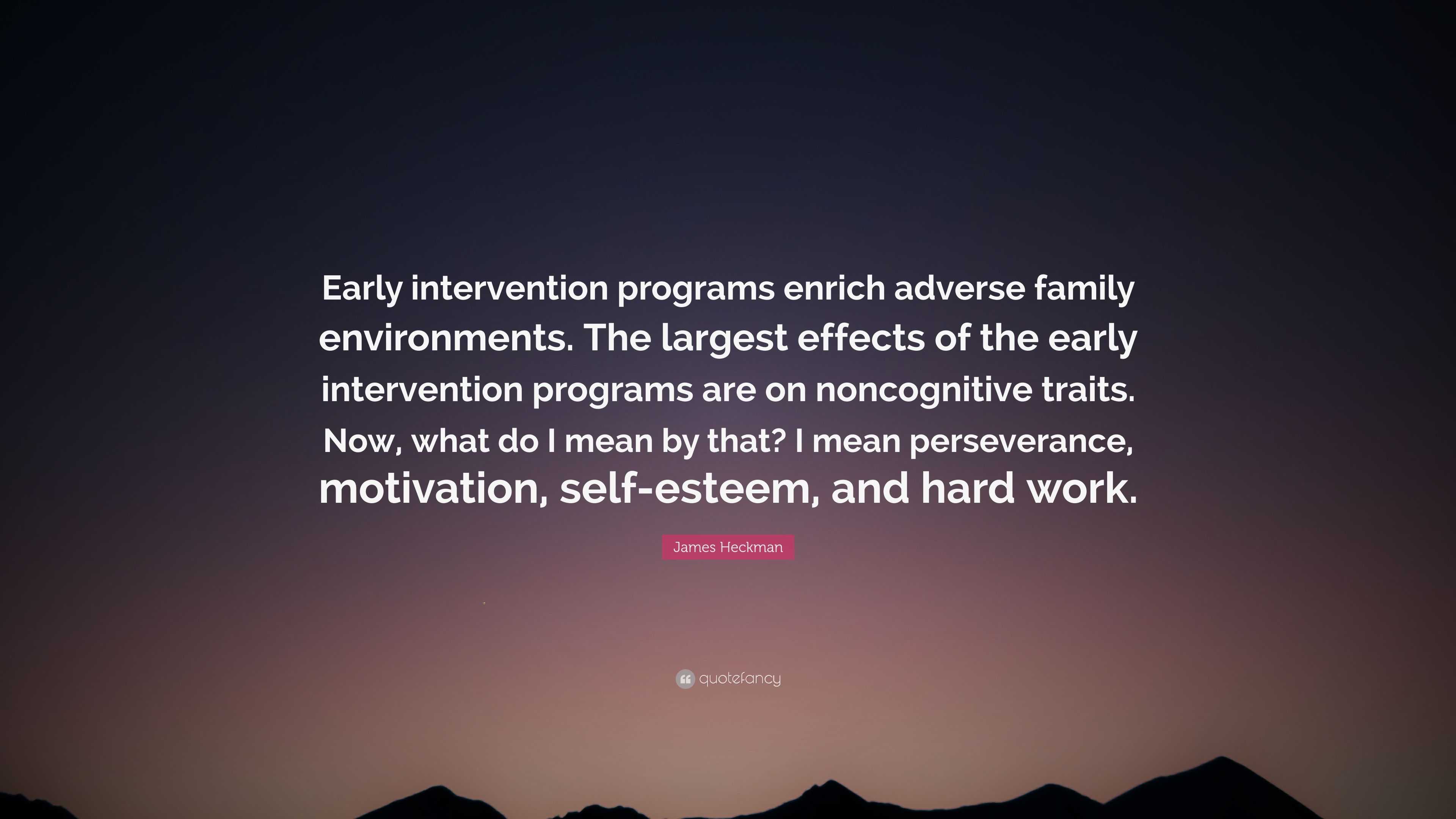 James Heckman Quote: “Early intervention programs enrich adverse family  environments. The largest effects of the early intervention programs a...”