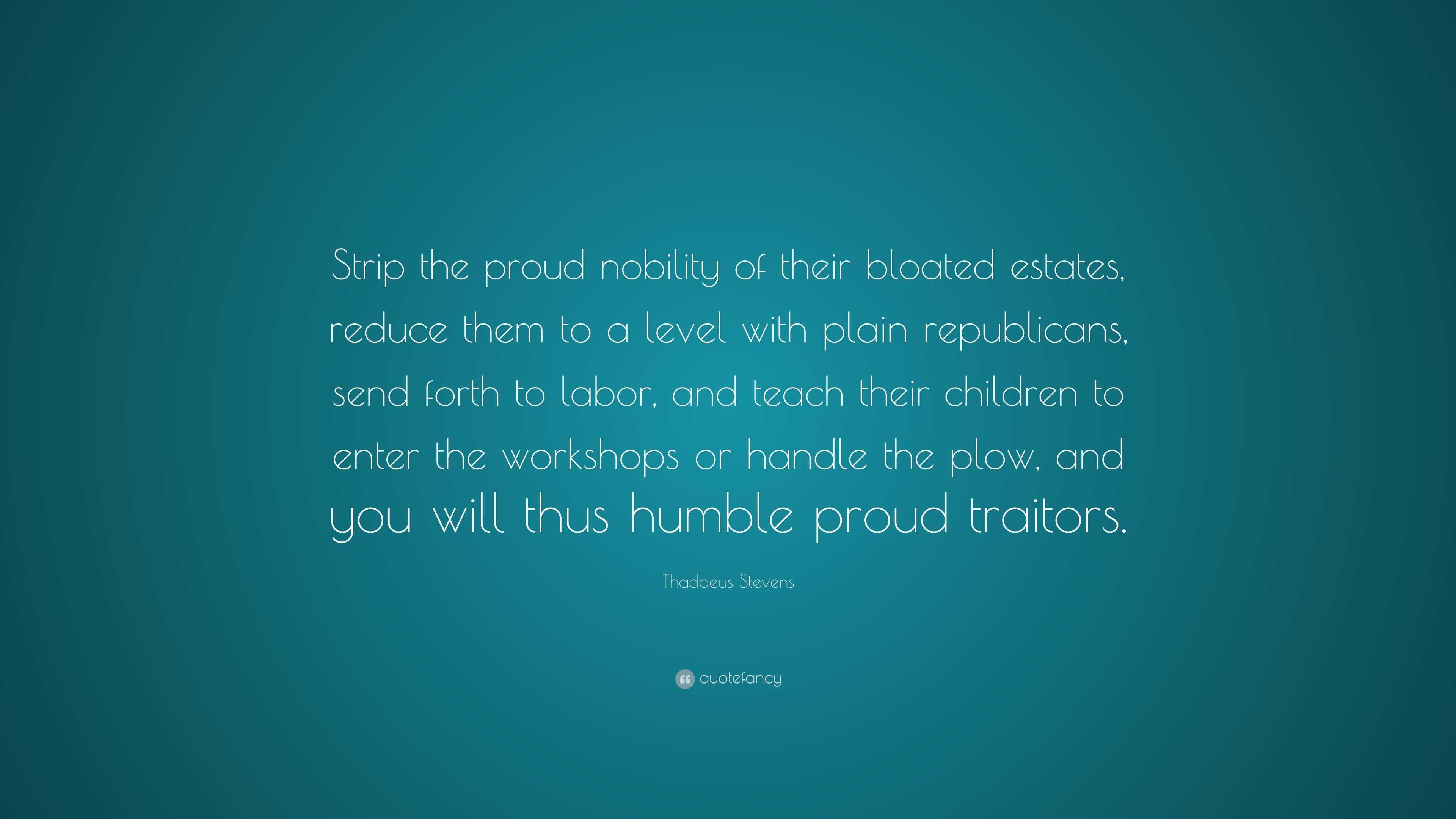 Thaddeus Stevens Quote: “Strip the proud nobility of their bloated ...