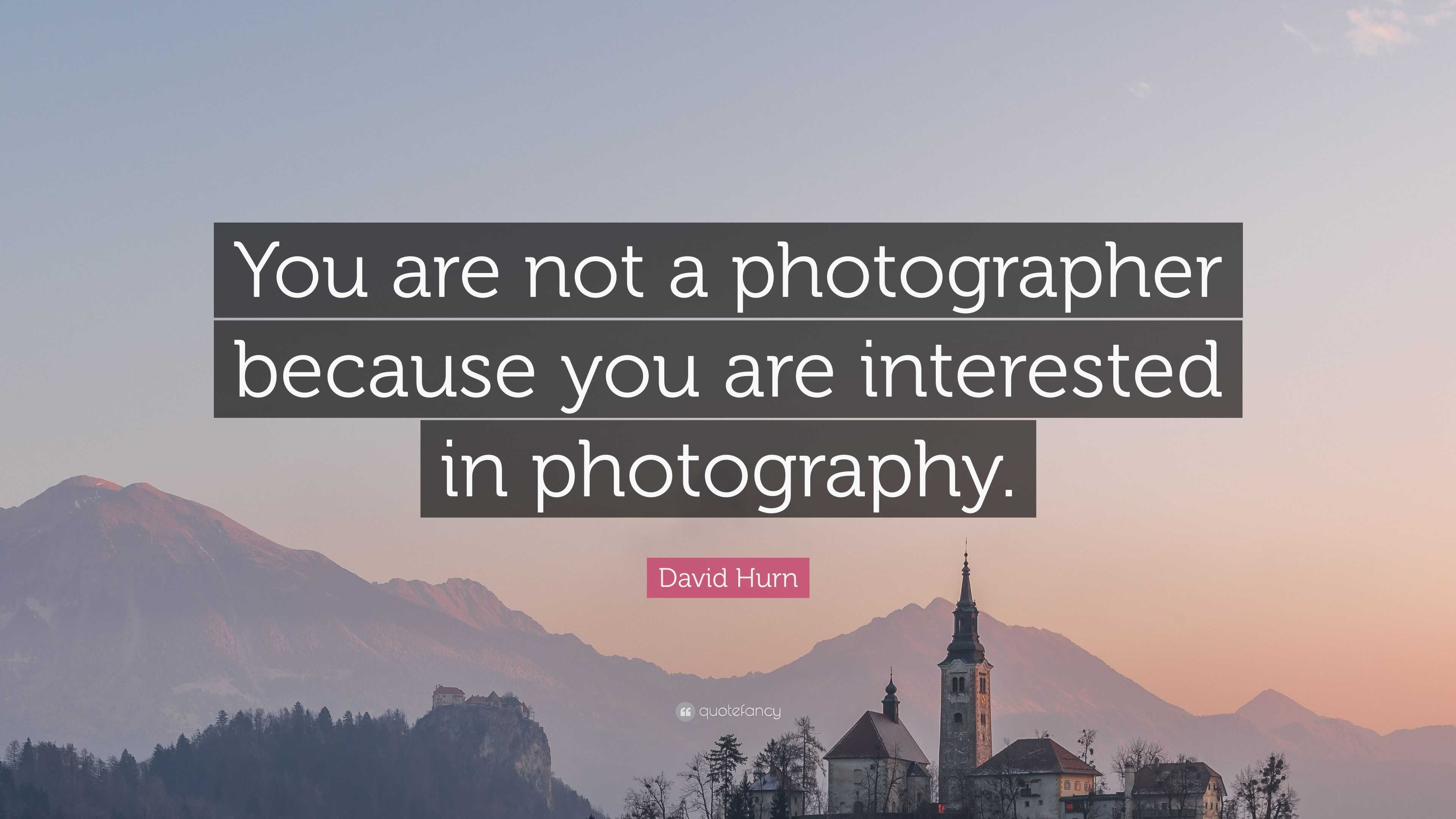 David Hurn Quote: “You are not a photographer because you are ...