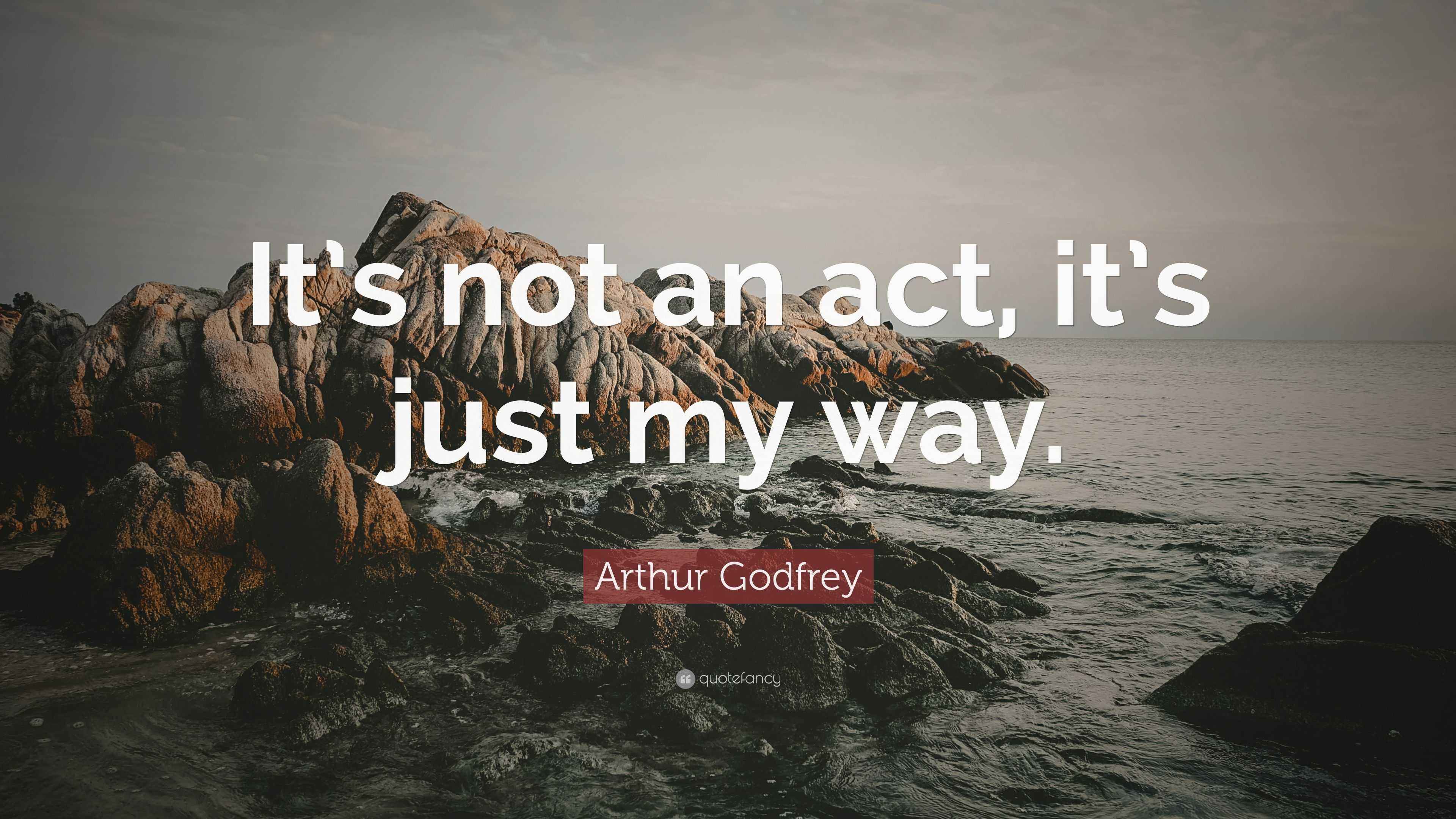 Arthur Godfrey Quote “It’s not an act, it’s just my way.”