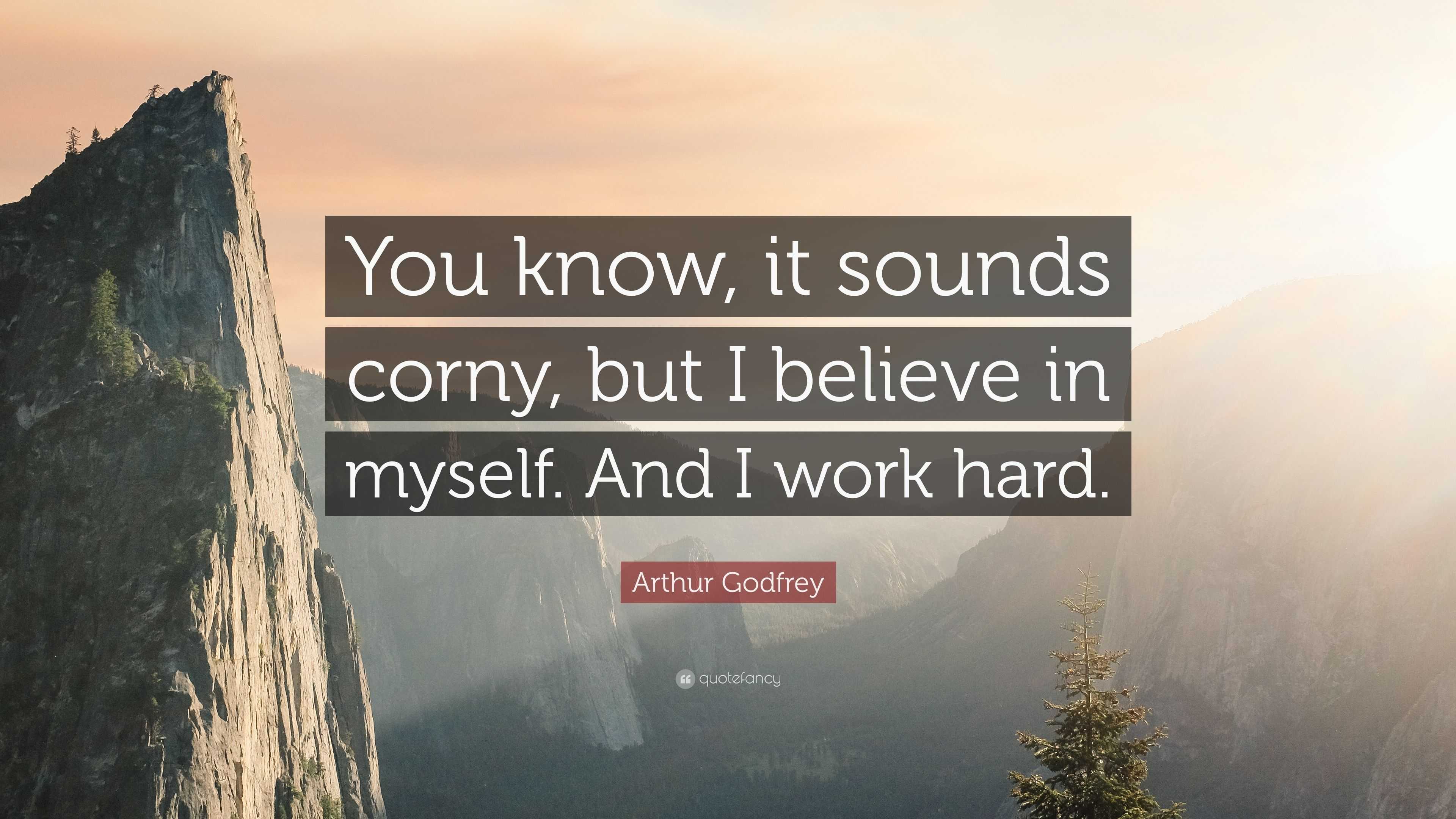 Arthur Godfrey Quote: “You know, it sounds corny, but I believe in ...