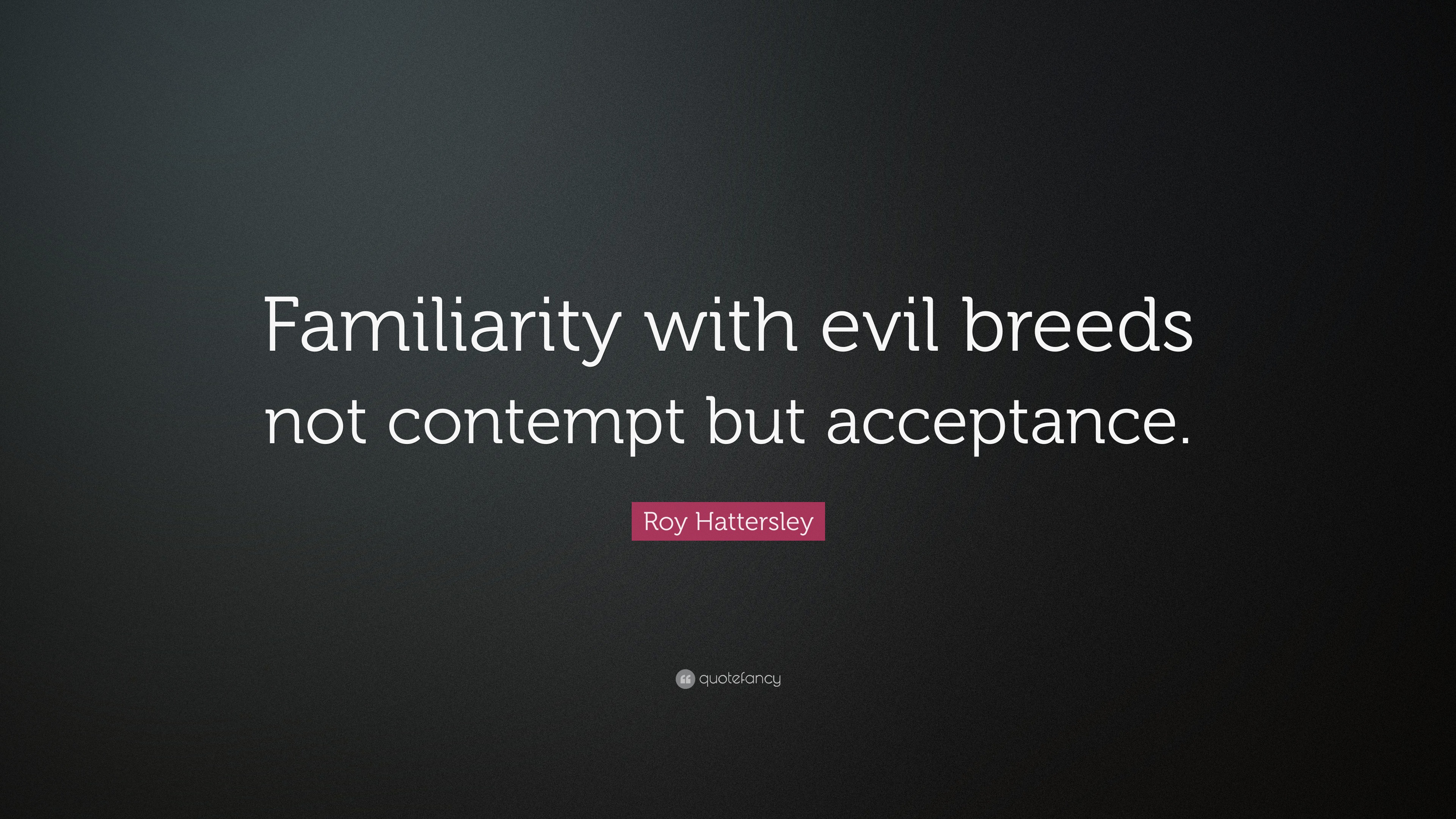 Roy Hattersley Quote “Familiarity with evil breeds not contempt but
