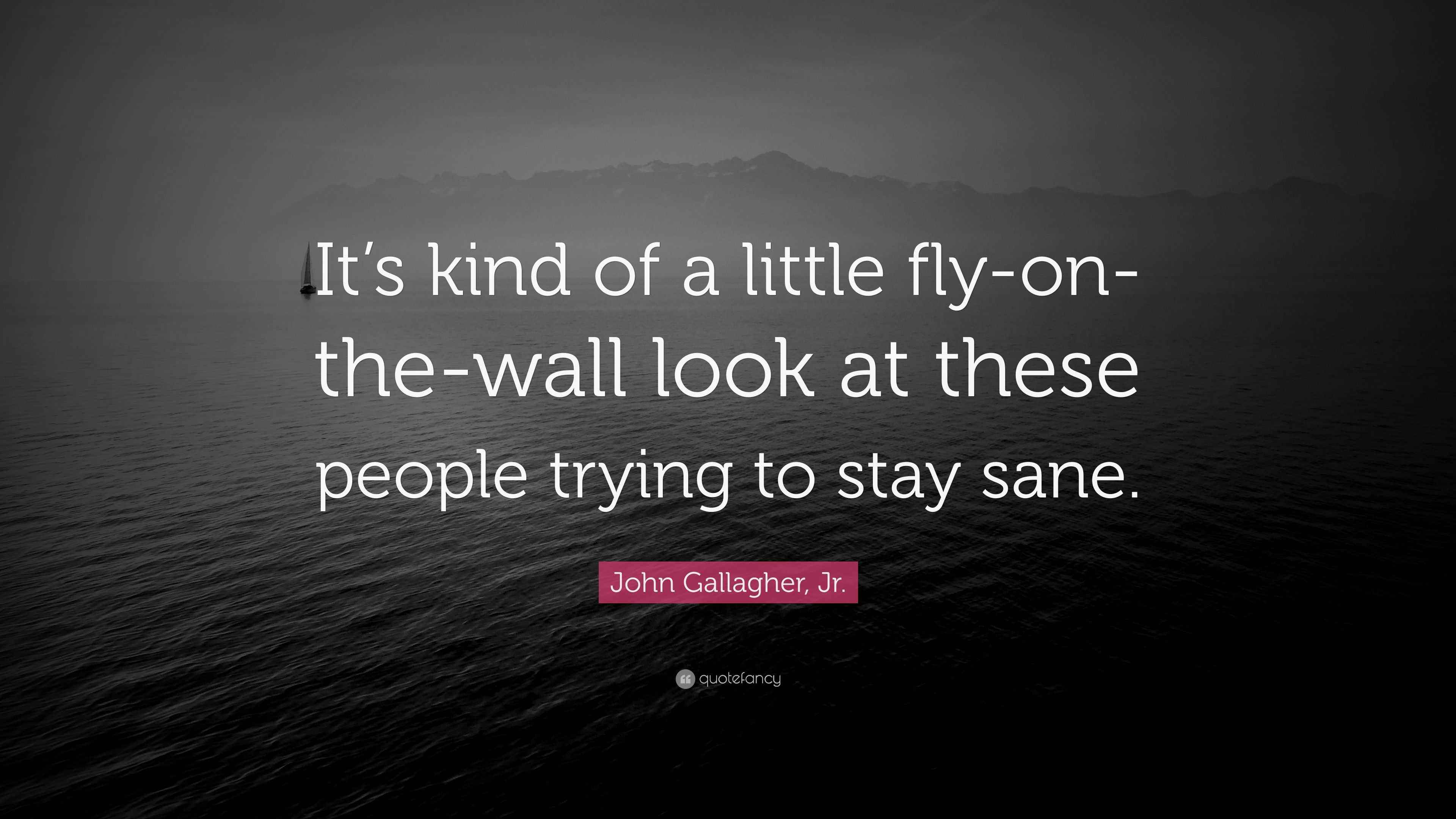 John Gallagher, Jr. Quote “It’s kind of a little flyonthewall look