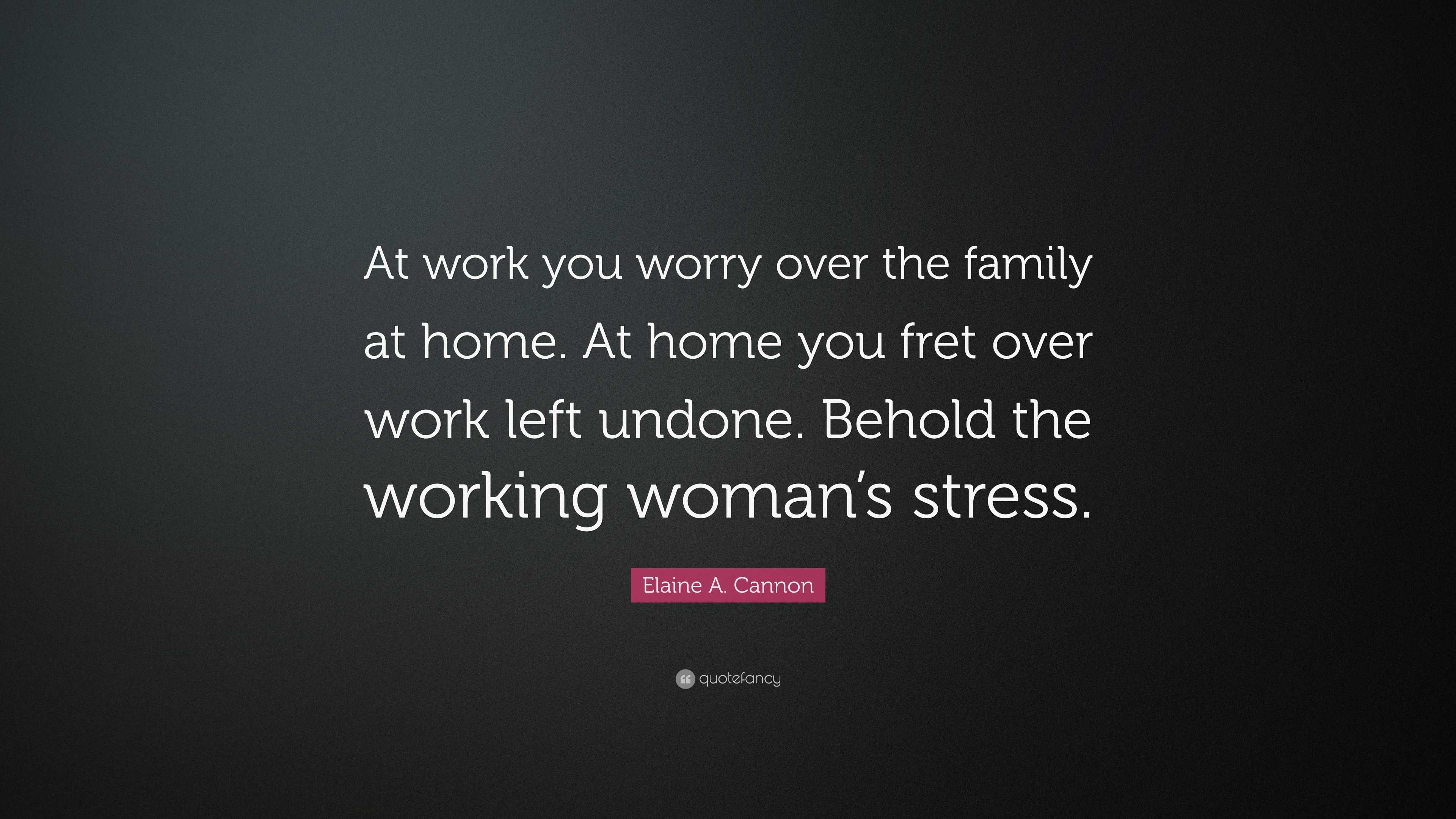 Elaine A. Cannon Quote: “At work you worry over the family at home. At