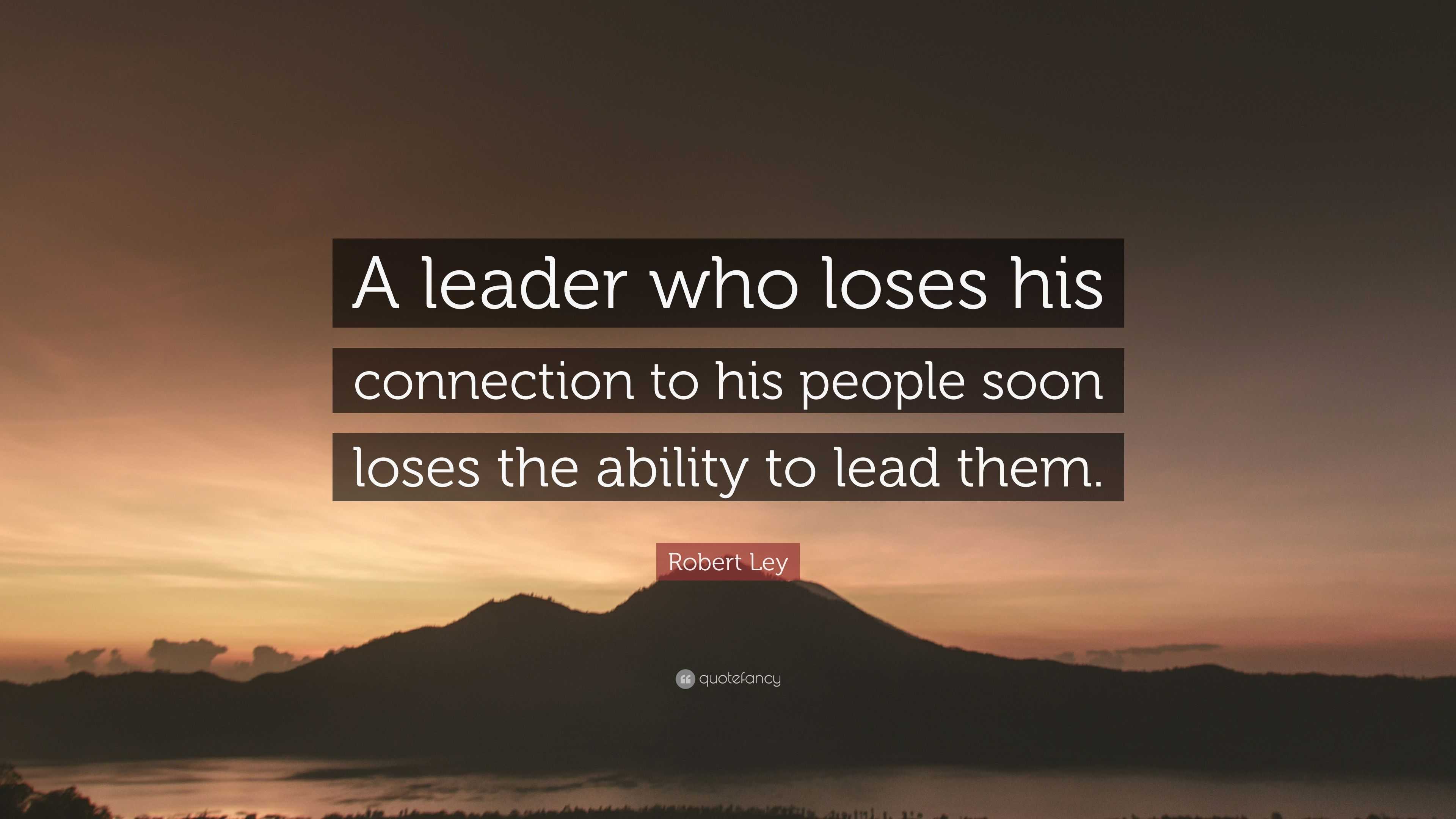 Robert Ley Quote: “A leader who loses his connection to his people soon ...