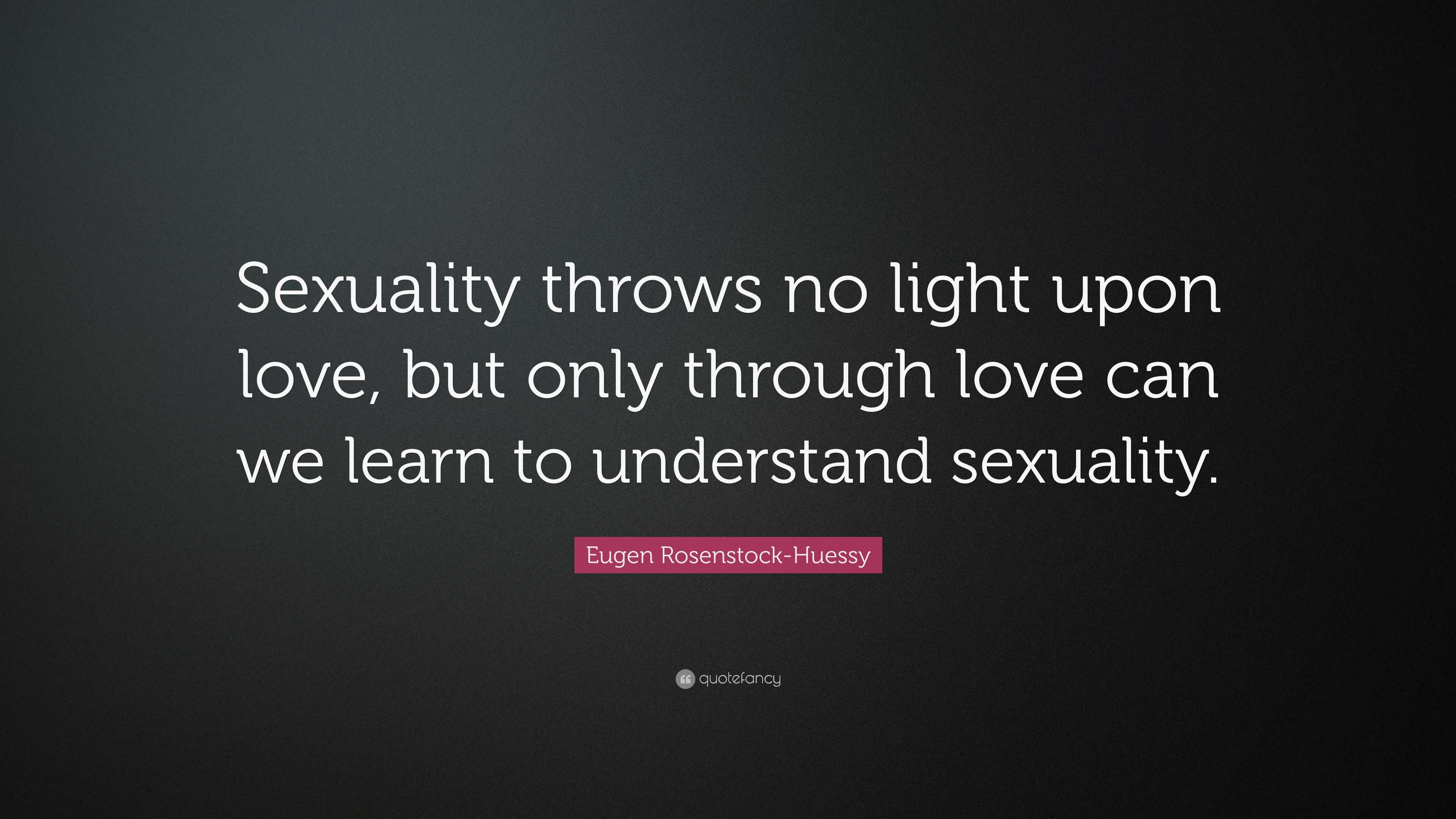 Eugen Rosenstock-Huessy Quote: “Sexuality throws no light upon love, but  only through love can we