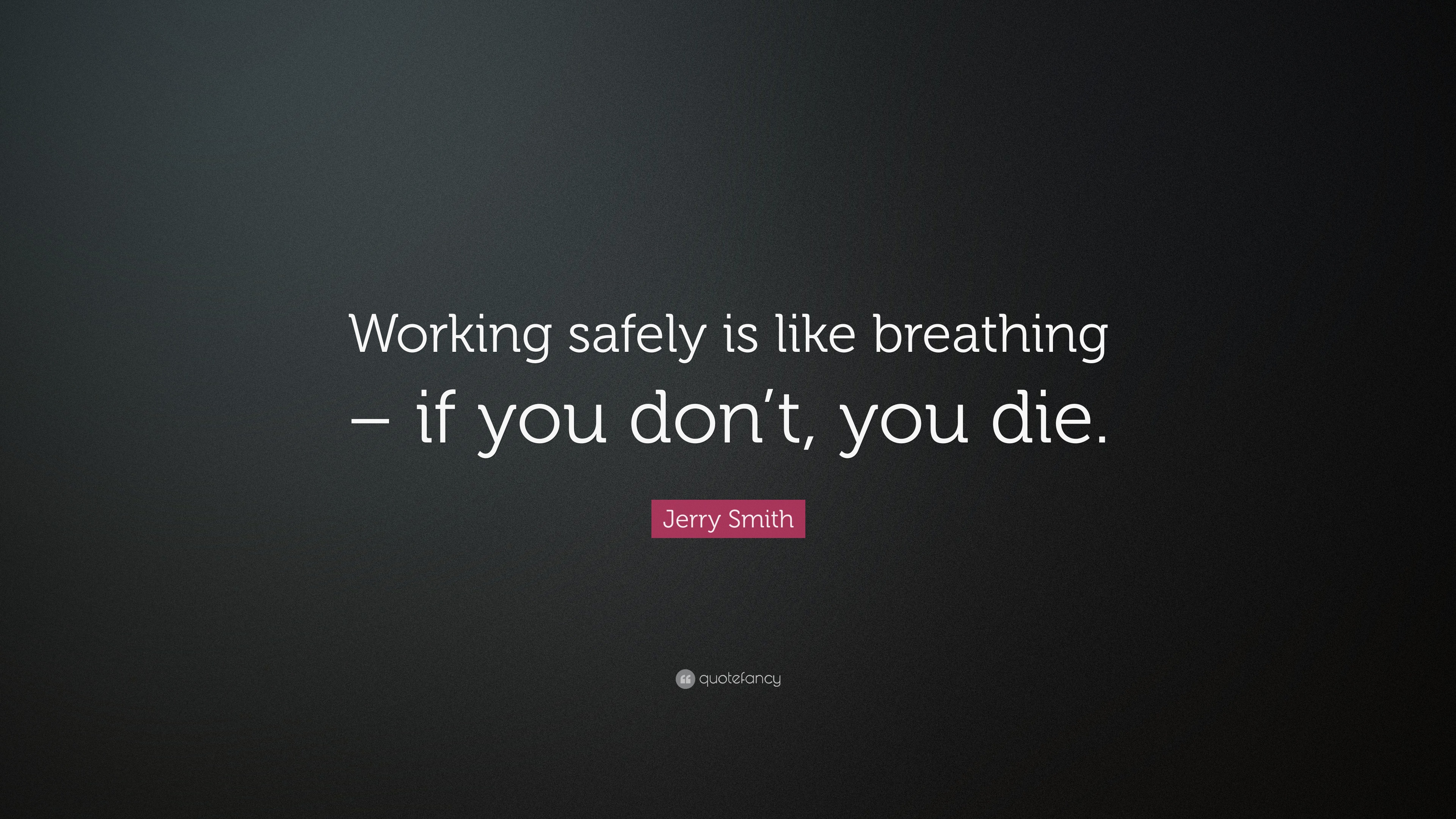 Jerry Smith Quote: “Working safely is like breathing – if you don’t ...