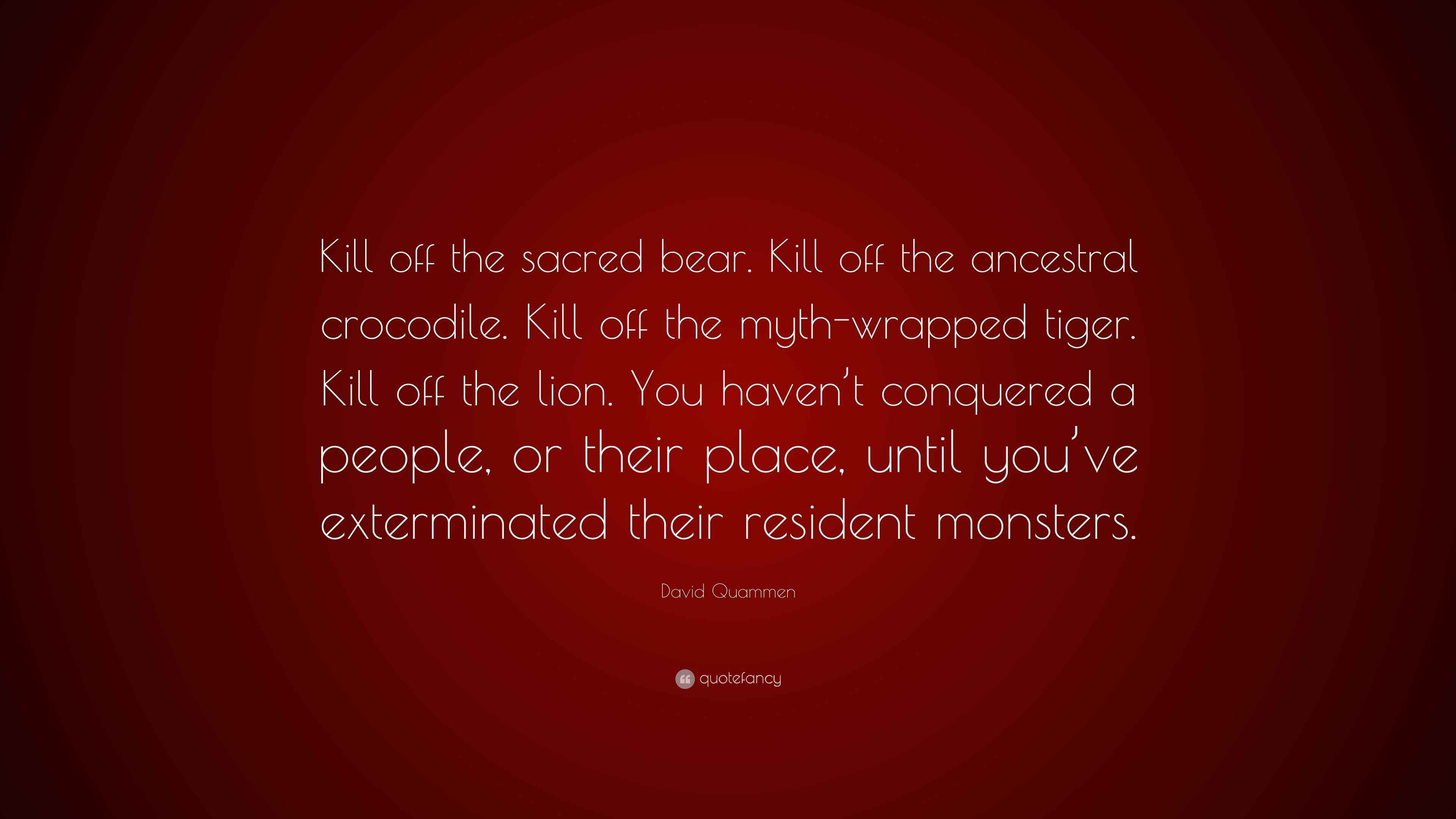 David Quammen Quote “Kill off the sacred bear. Kill off the ancestral