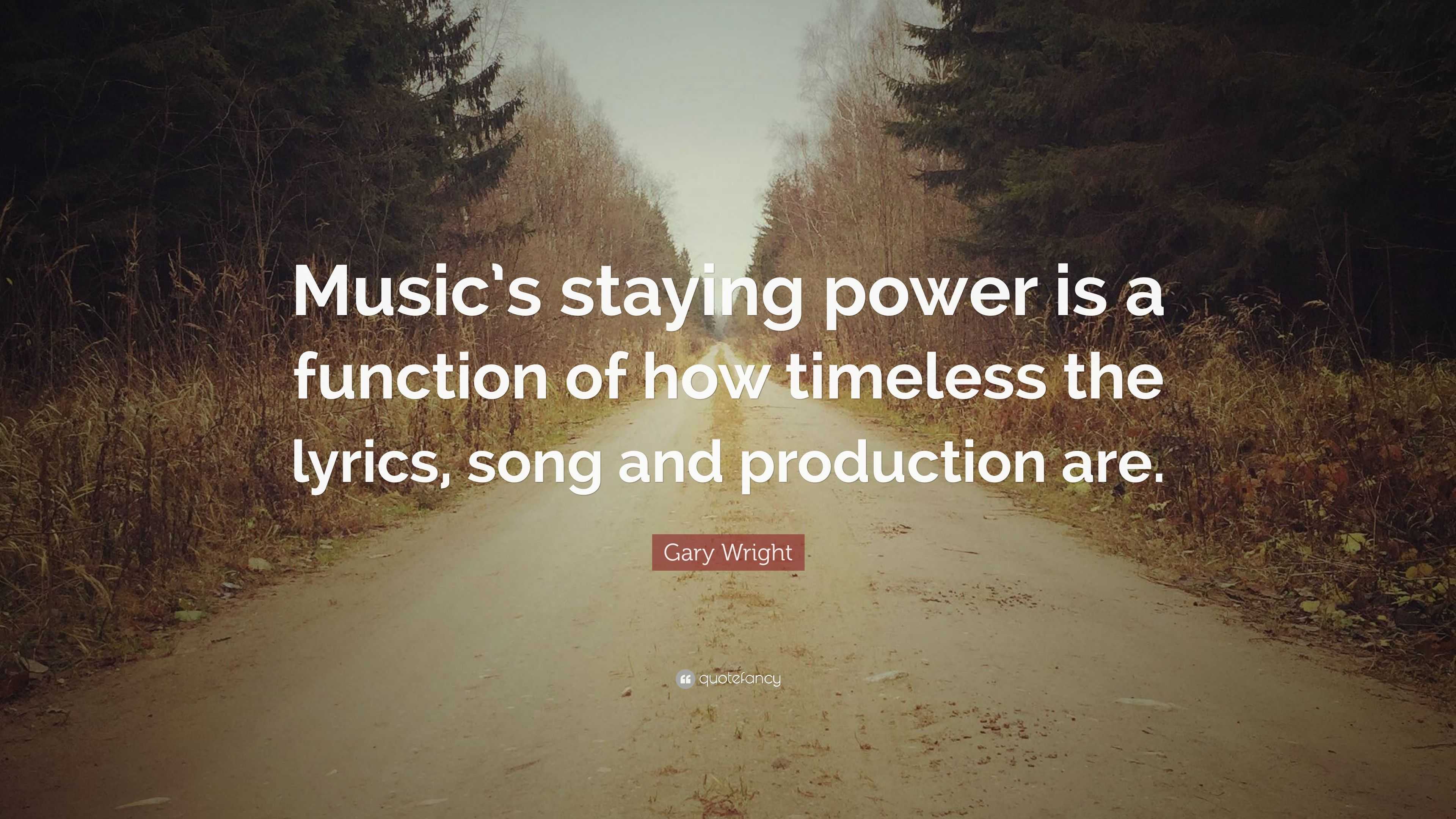 Gary Wright Quote: “Music's staying power is a function of how timeless the  lyrics, song and