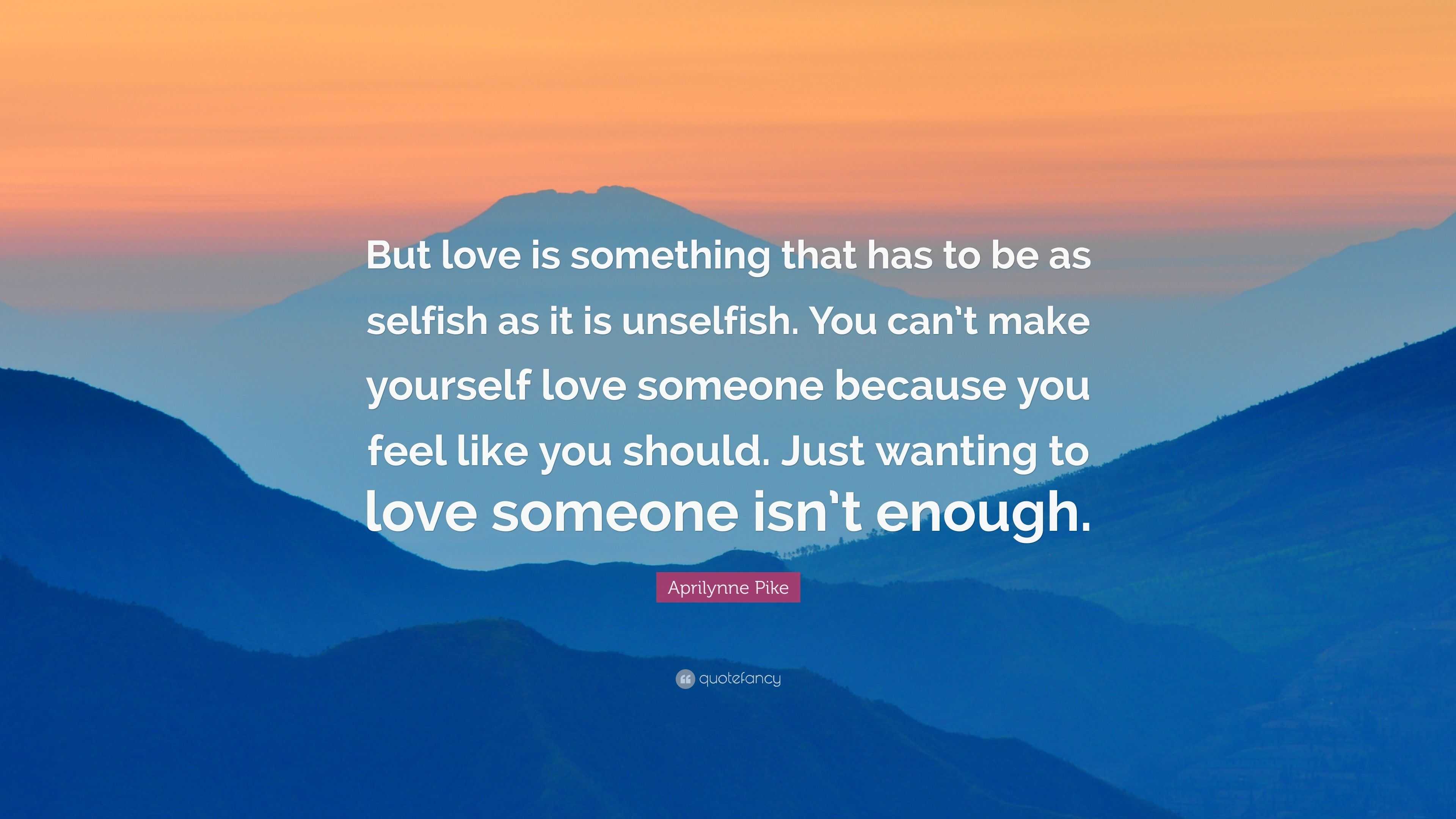 Aprilynne Pike Quote: “But love is something that has to be as selfish ...