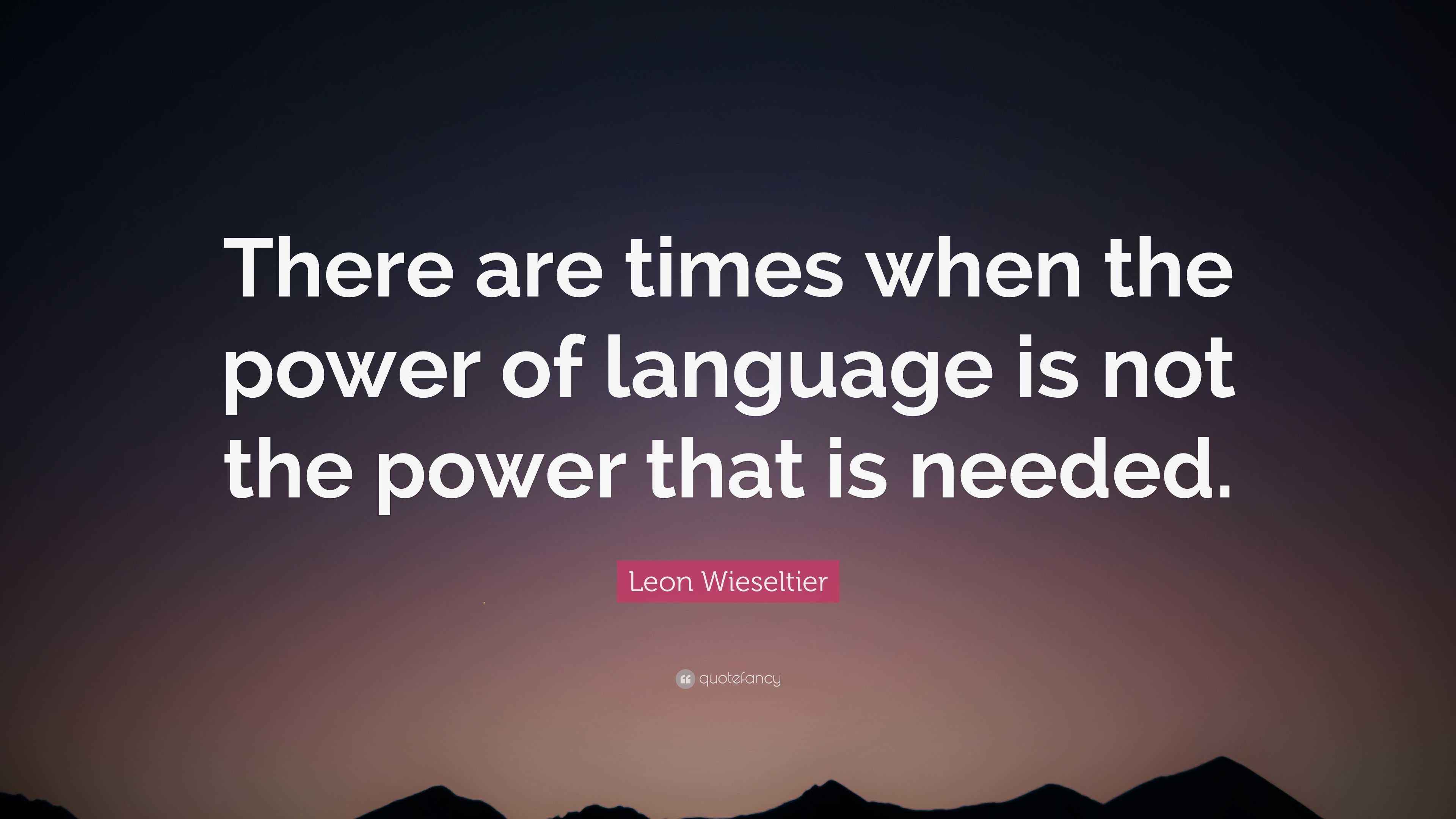 Leon Wieseltier Quote: “There are times when the power of language is ...