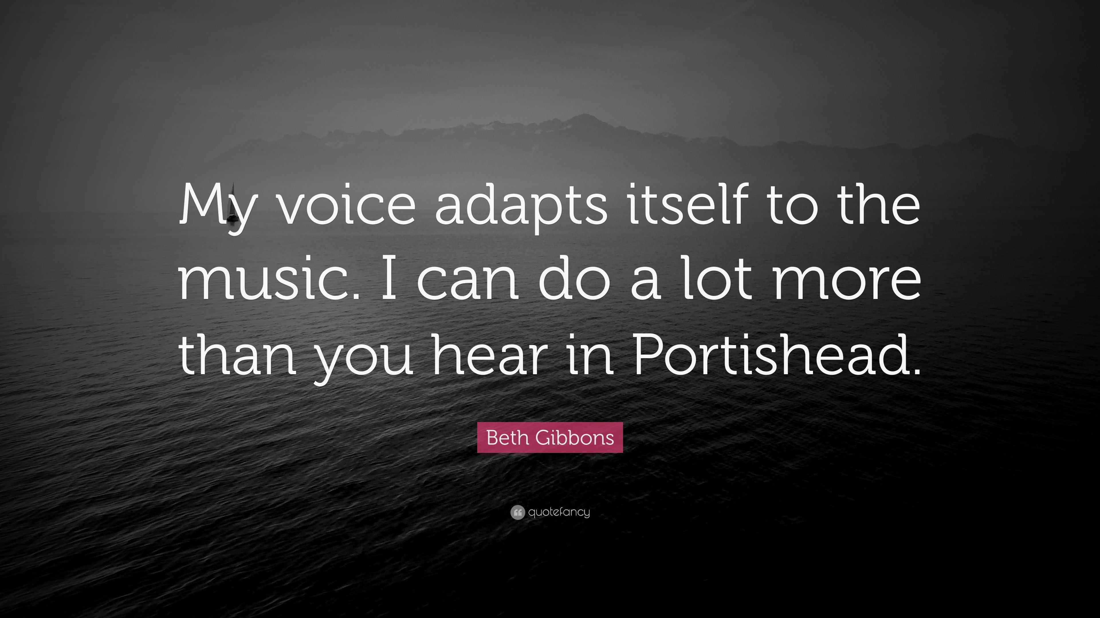 Beth Gibbons Quote “My voice adapts itself to the music. I can do a