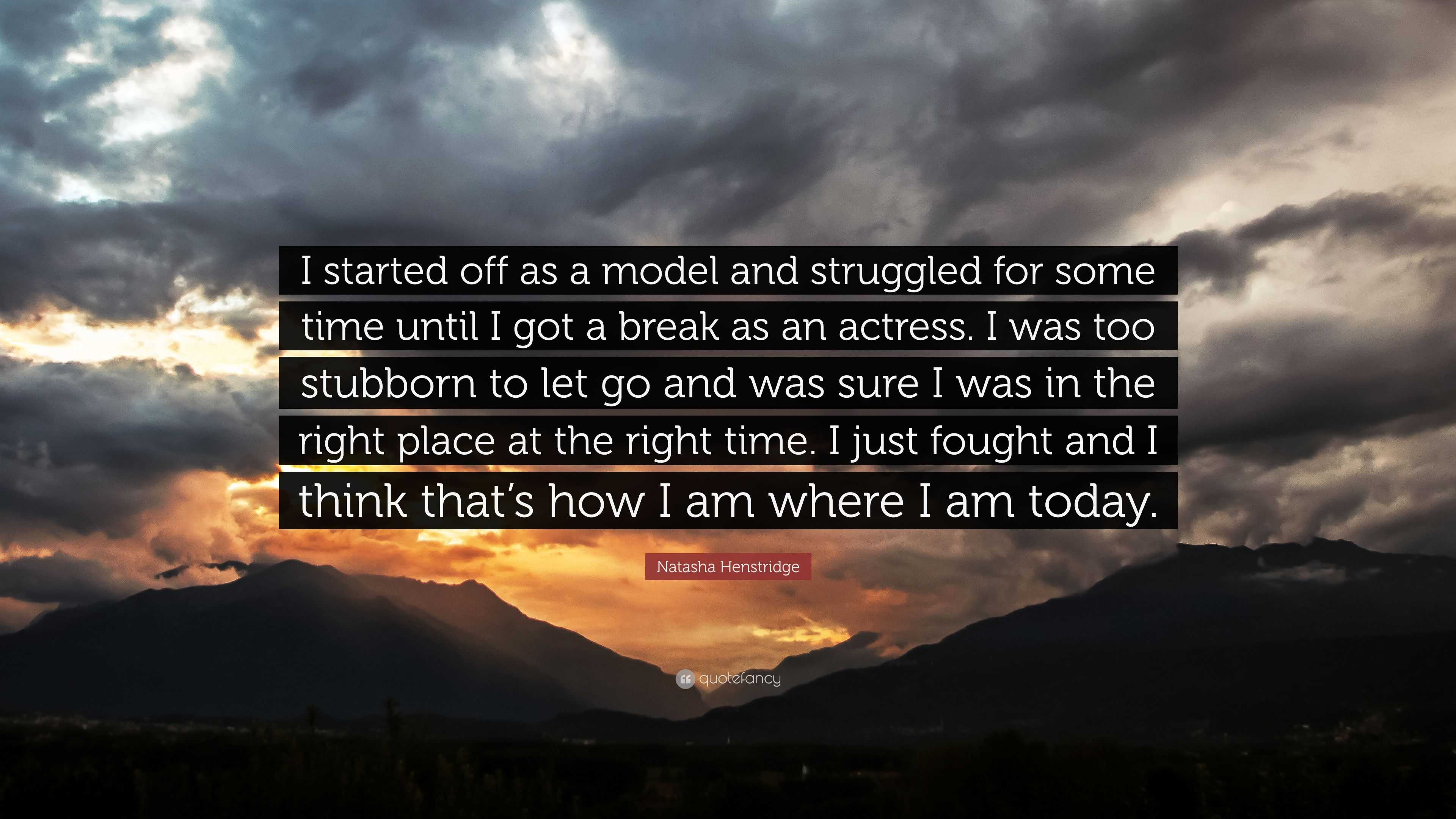 Natasha Henstridge Quote: “I started off as a model and struggled for some  time until I got a break as an actress. I was too stubborn to let go and...”