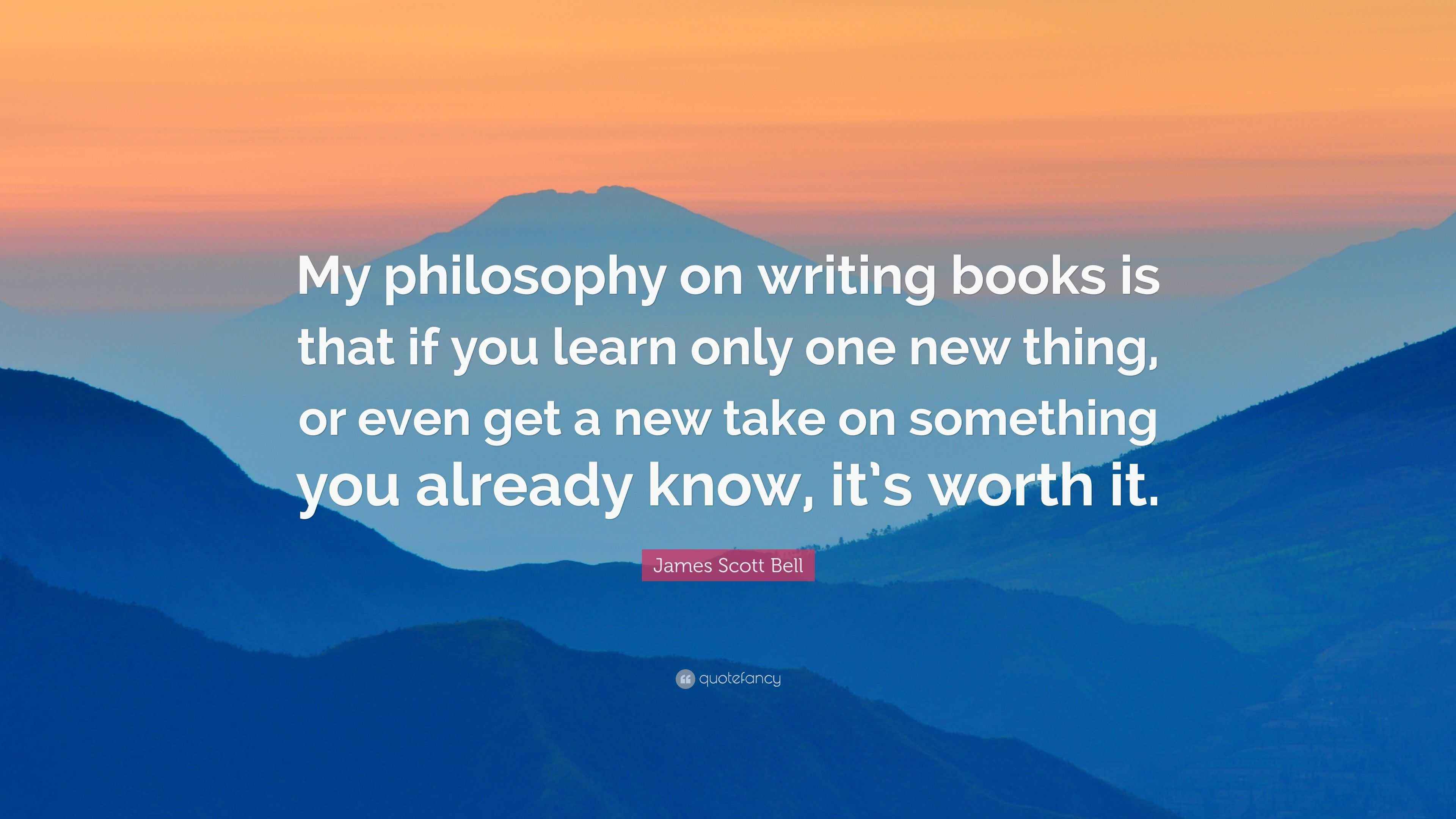 James Scott Bell Quote “My philosophy on writing books is that if you