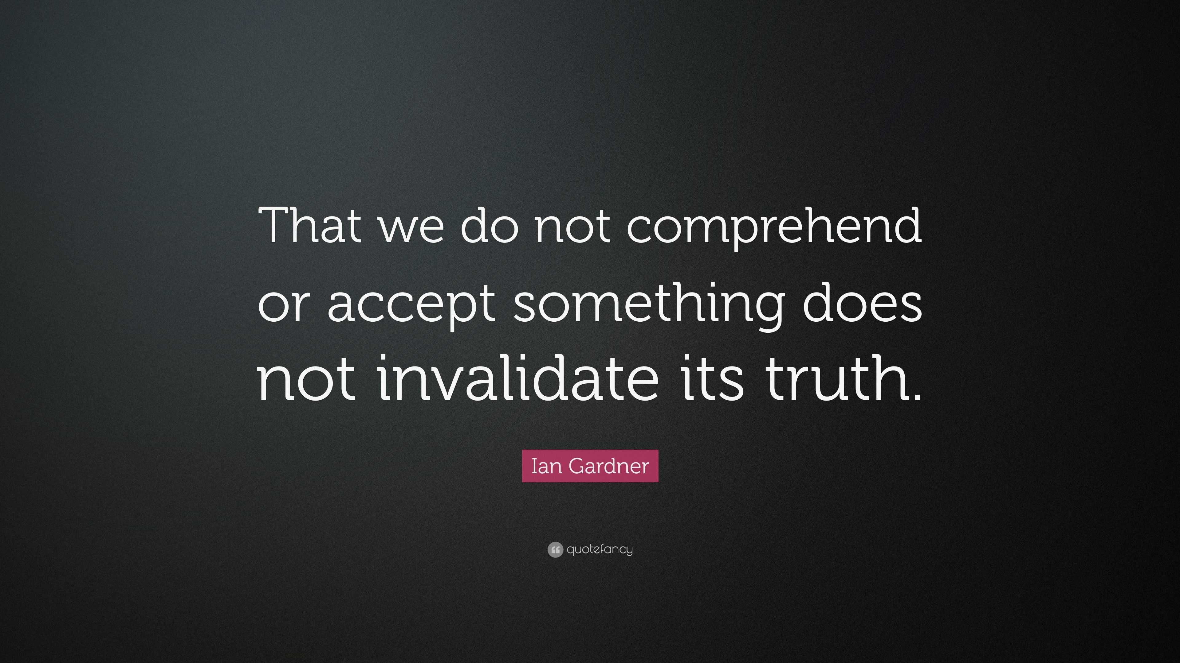 Ian Gardner Quote: “That we do not comprehend or accept something does ...