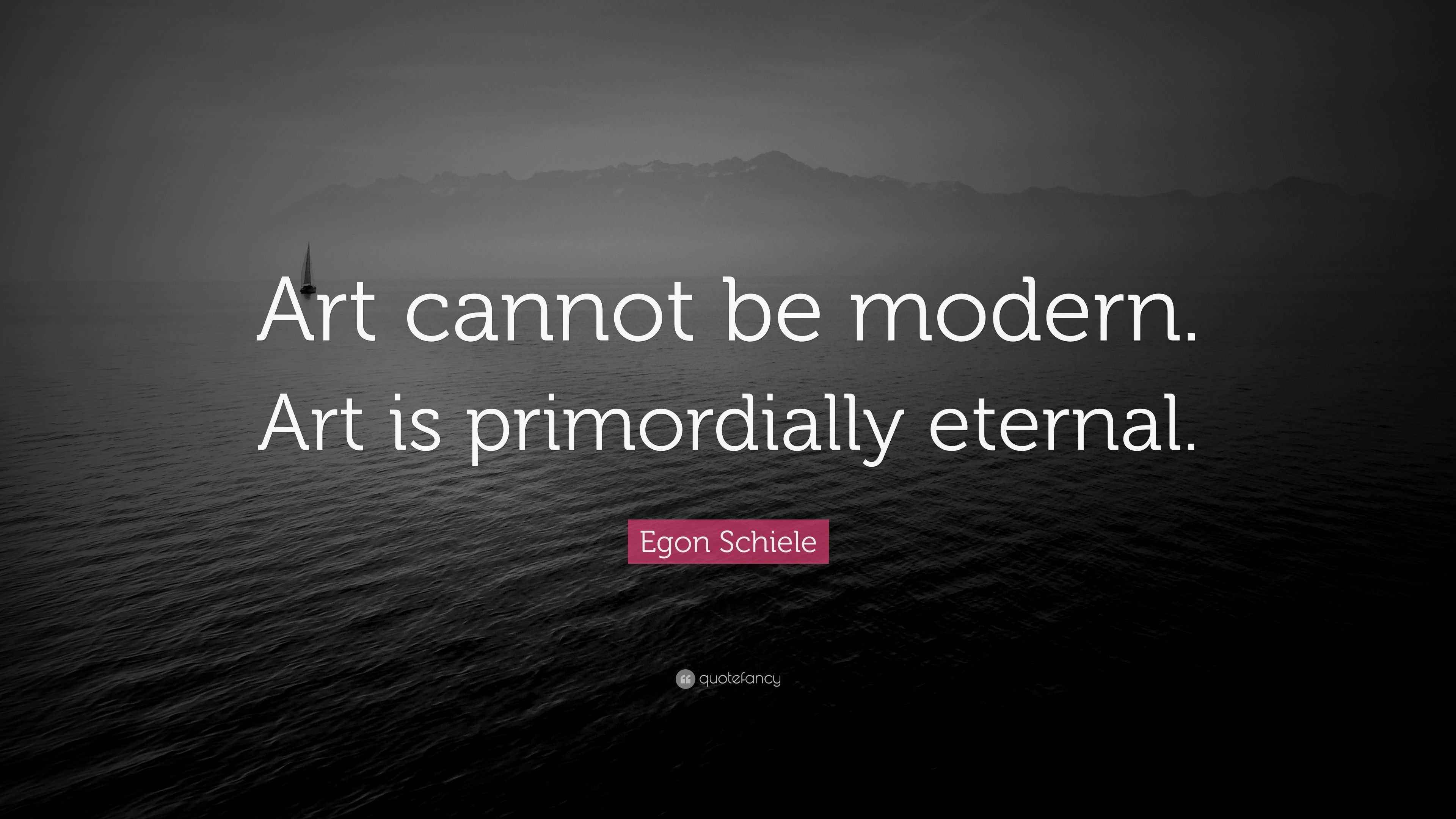 Egon Schiele Quote “Art cannot be modern. Art is primordially eternal.”