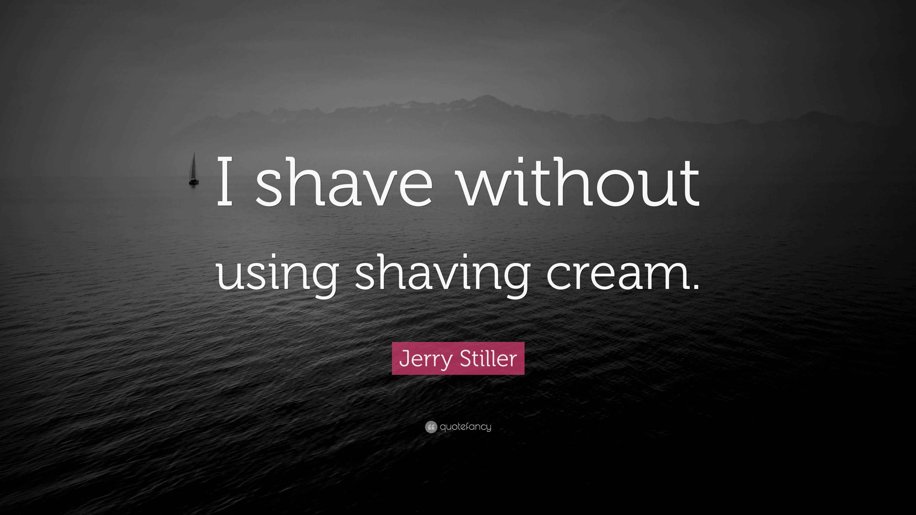 Jerry Stiller Quote “I shave without using shaving cream.”