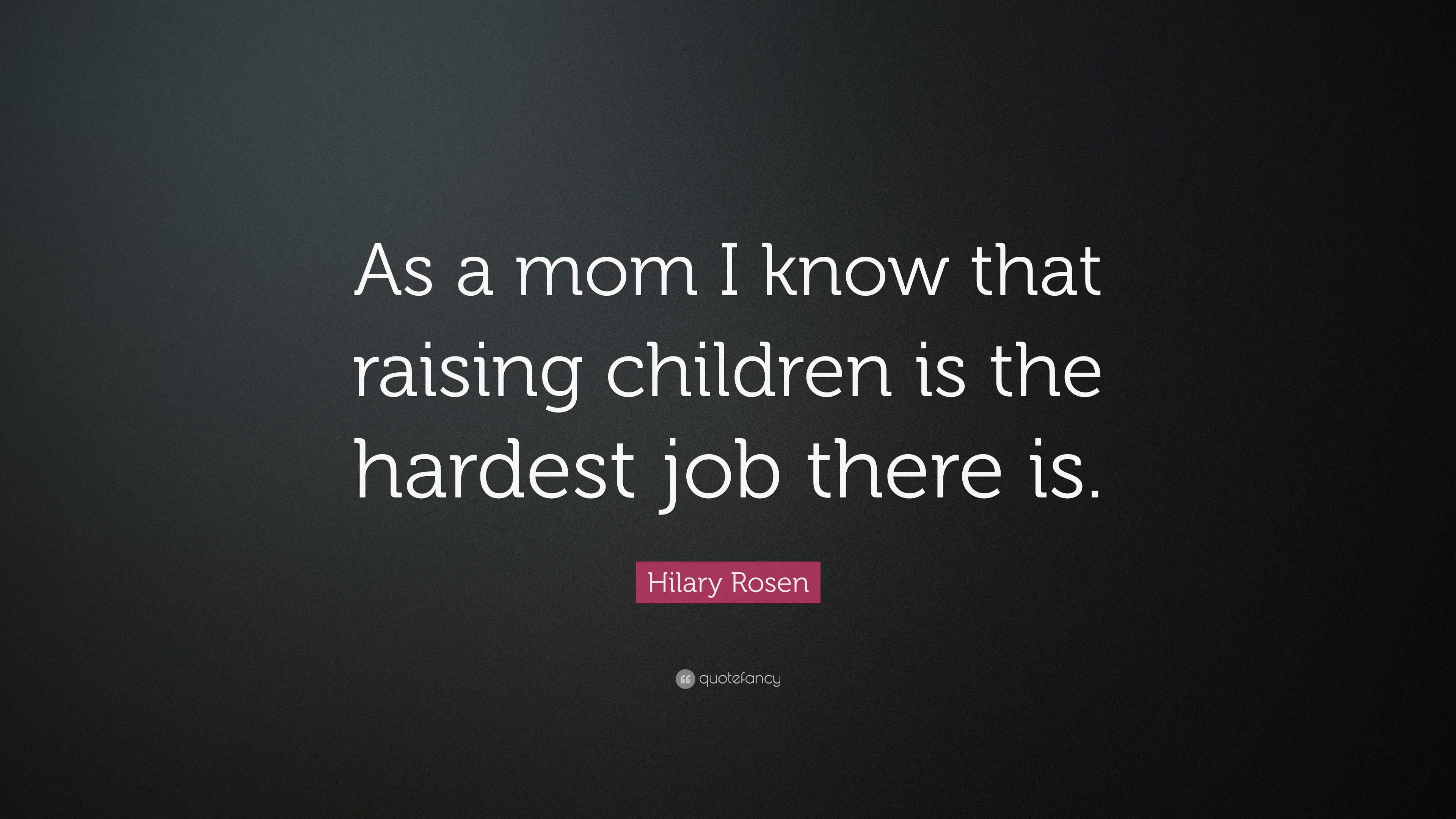 Hilary Rosen Quote: “As a mom I know that raising children is the ...