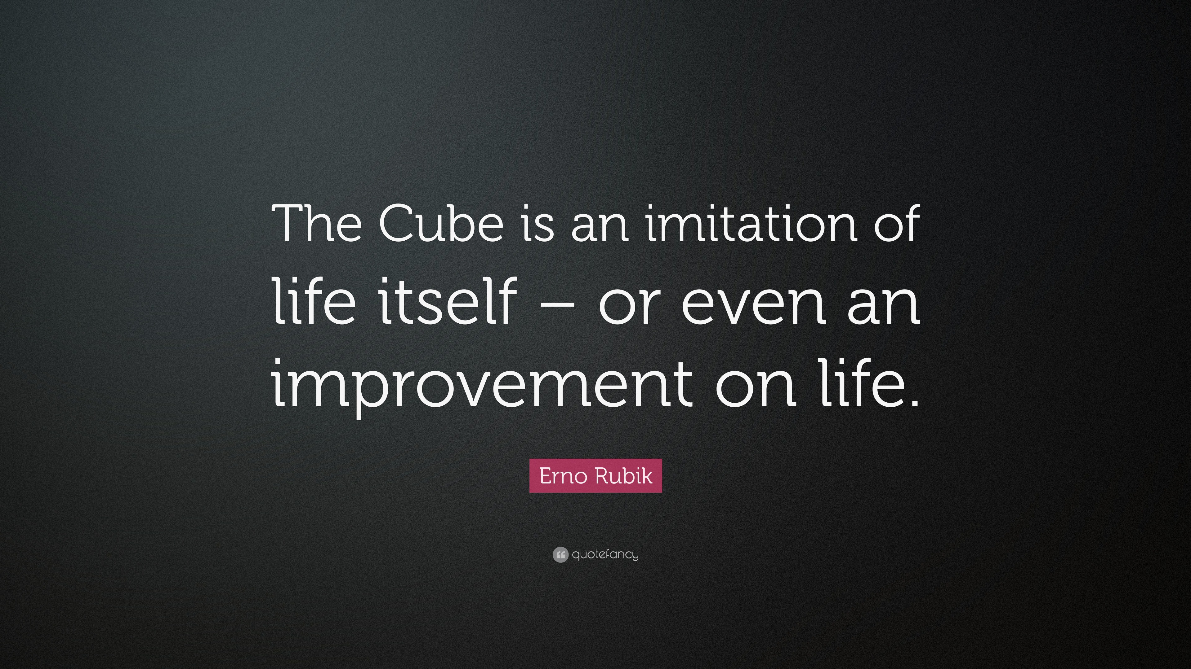 Erno Rubik Quote “The Cube is an imitation of life itself – or even