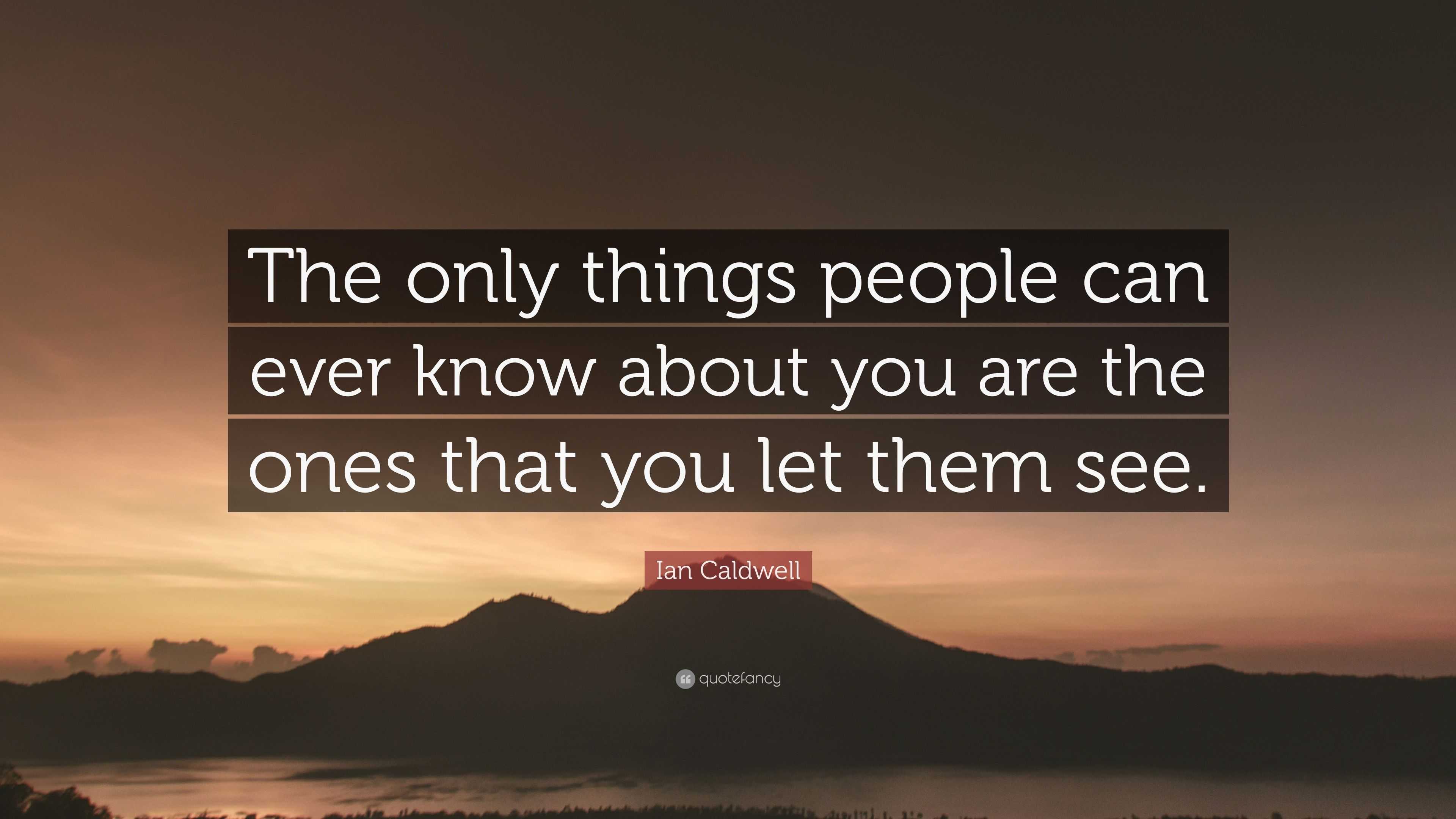 Ian Caldwell Quote: “The only things people can ever know about you are ...