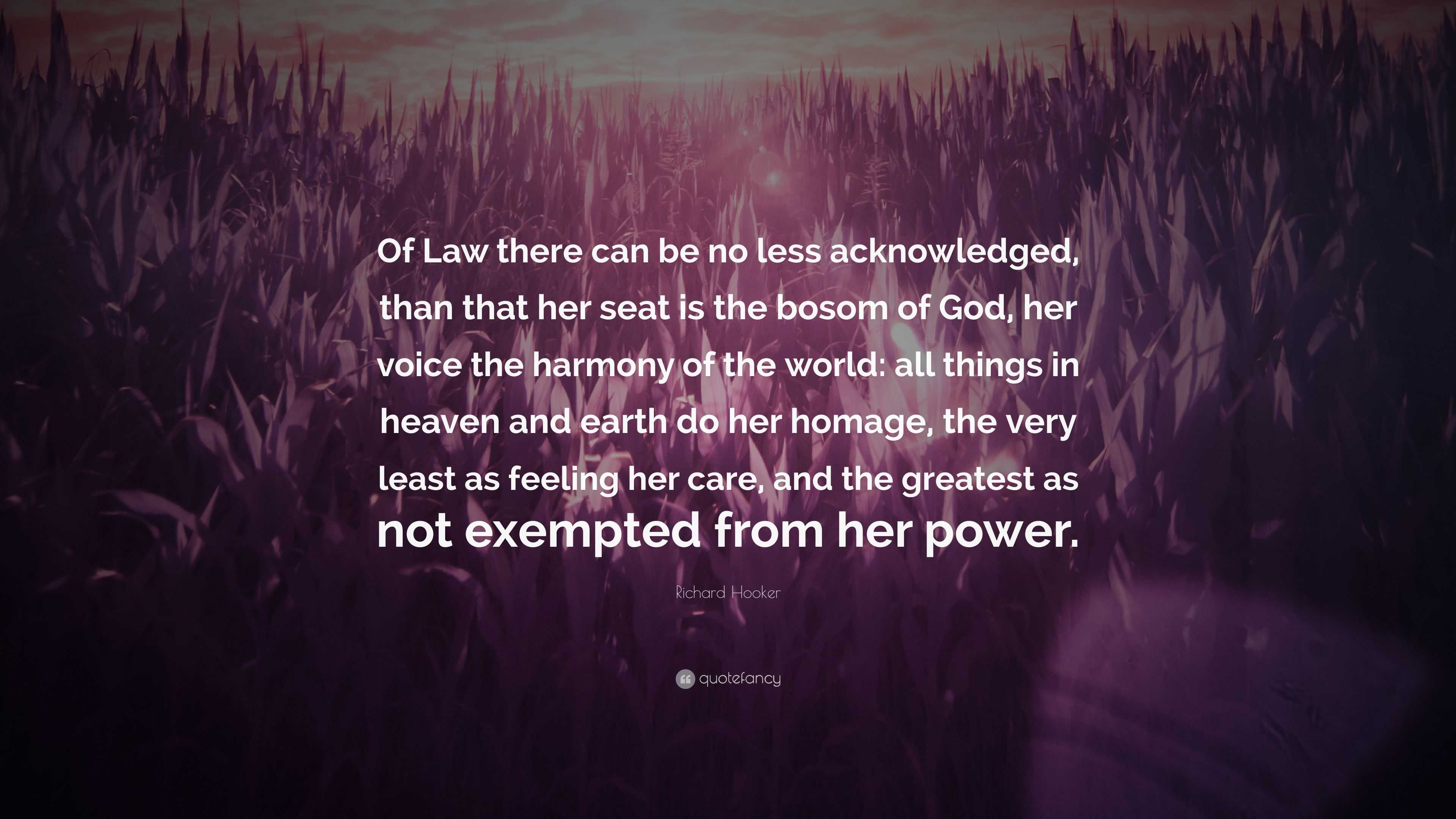 Richard Hooker Quote: “Of Law there can be no less acknowledged, than that  her seat is the bosom of God, her voice the harmony of the world: al...”