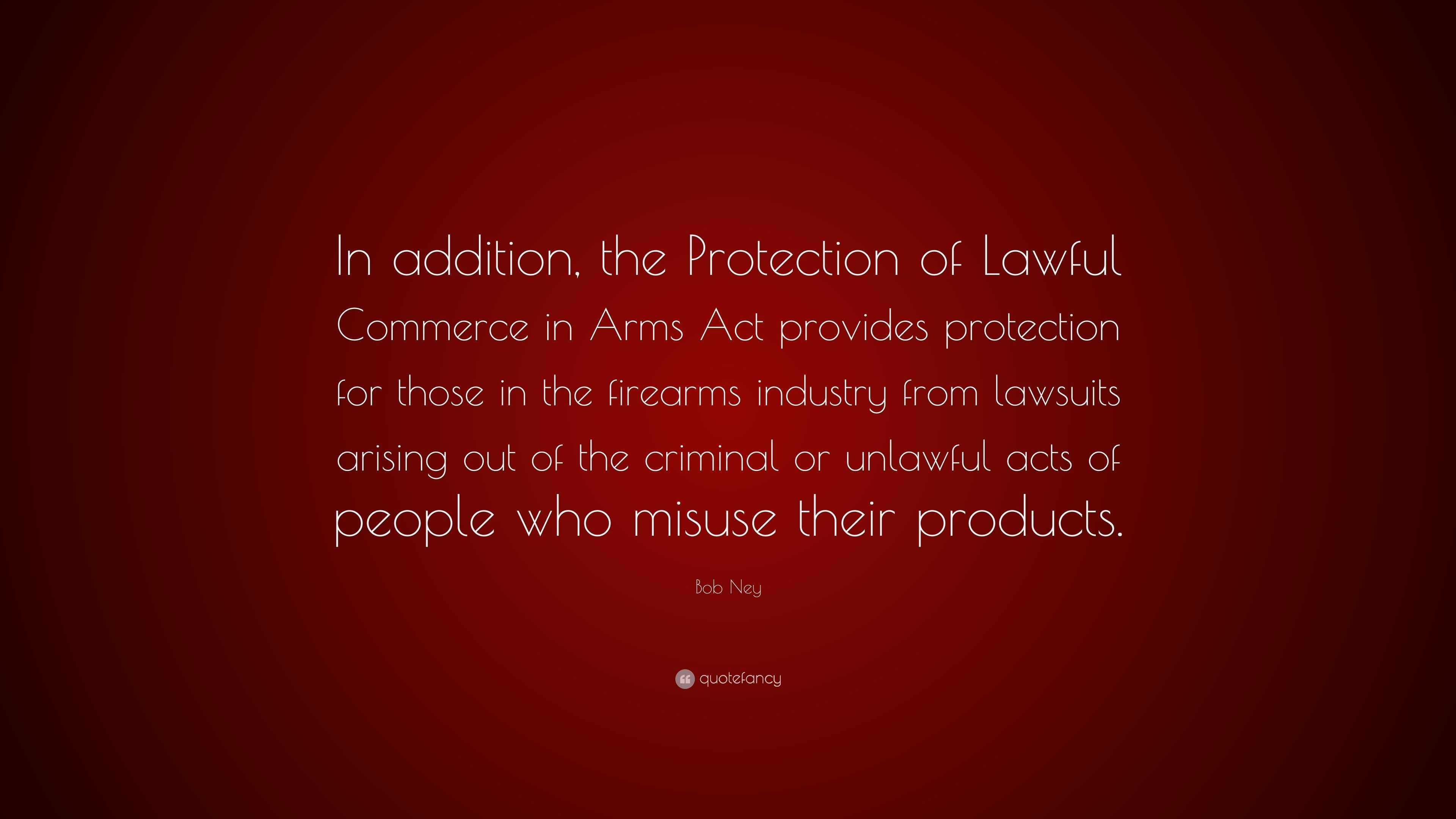 Bob Ney Quote: “In addition, the Protection of Lawful Commerce in Arms 