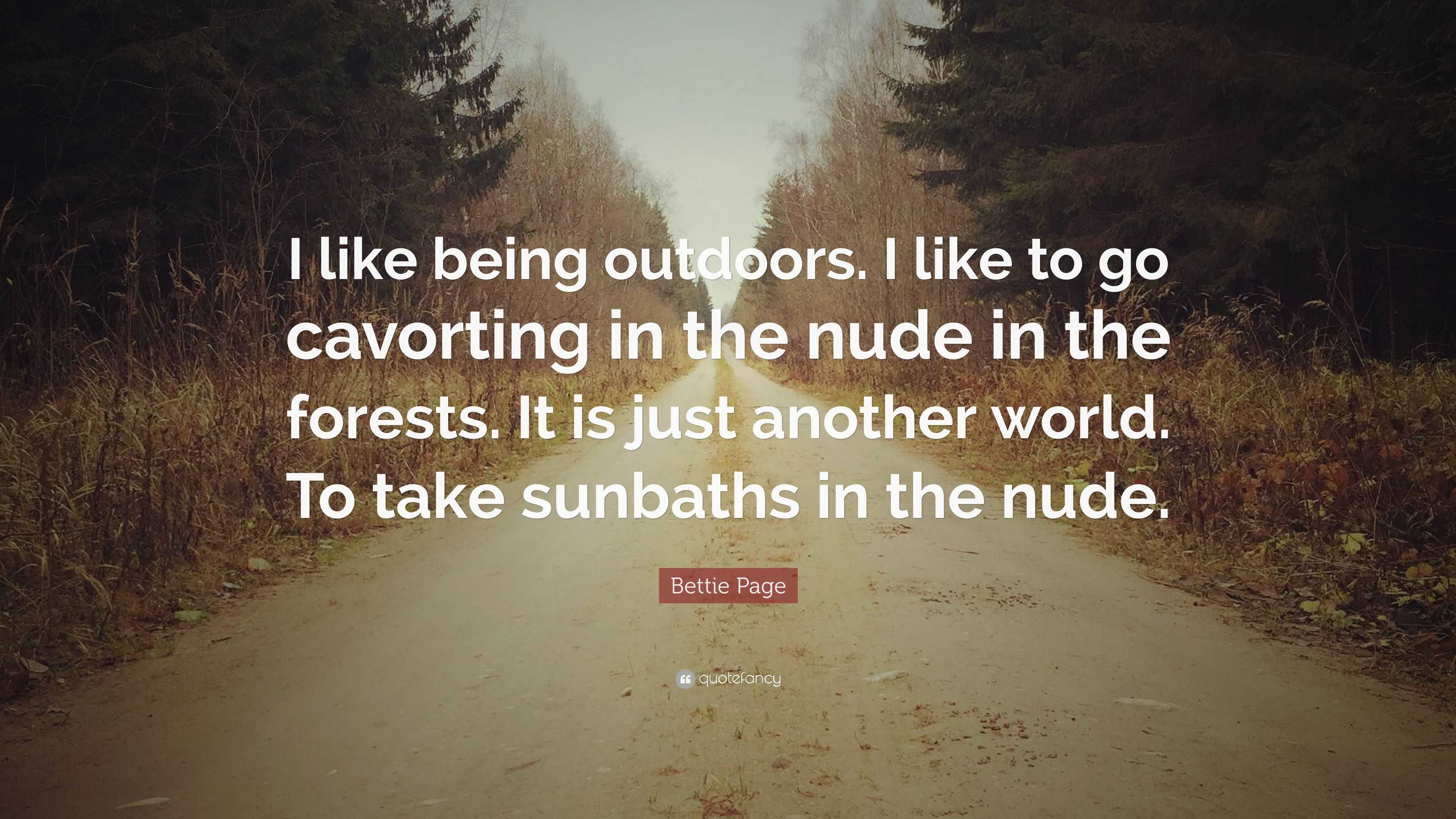 Bettie Page Quote: “I like being outdoors. I like to go cavorting in the  nude in the forests. It is just another world. To take sunbaths in ...”