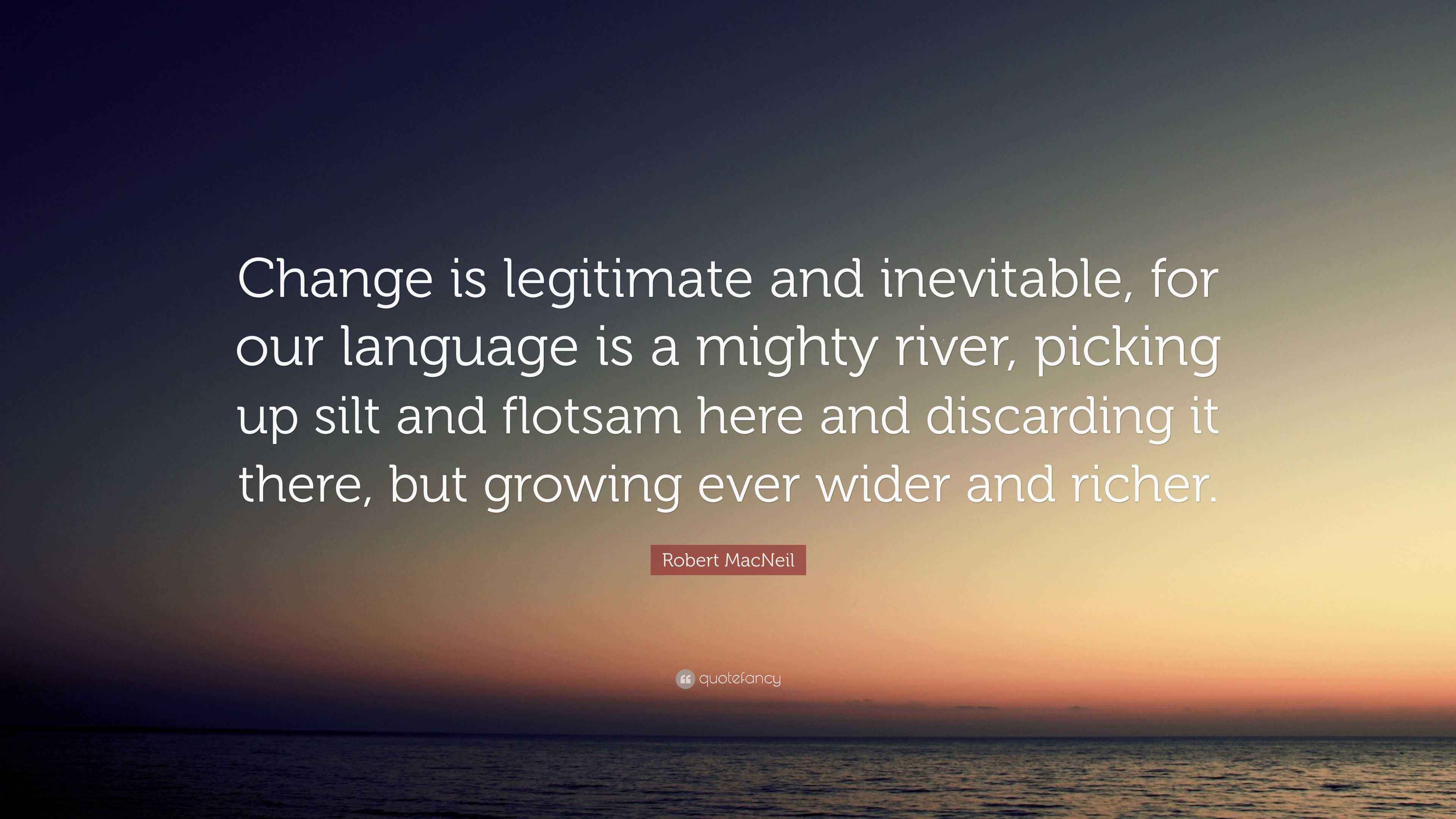 Robert MacNeil Quote “Change is legitimate and inevitable, for our
