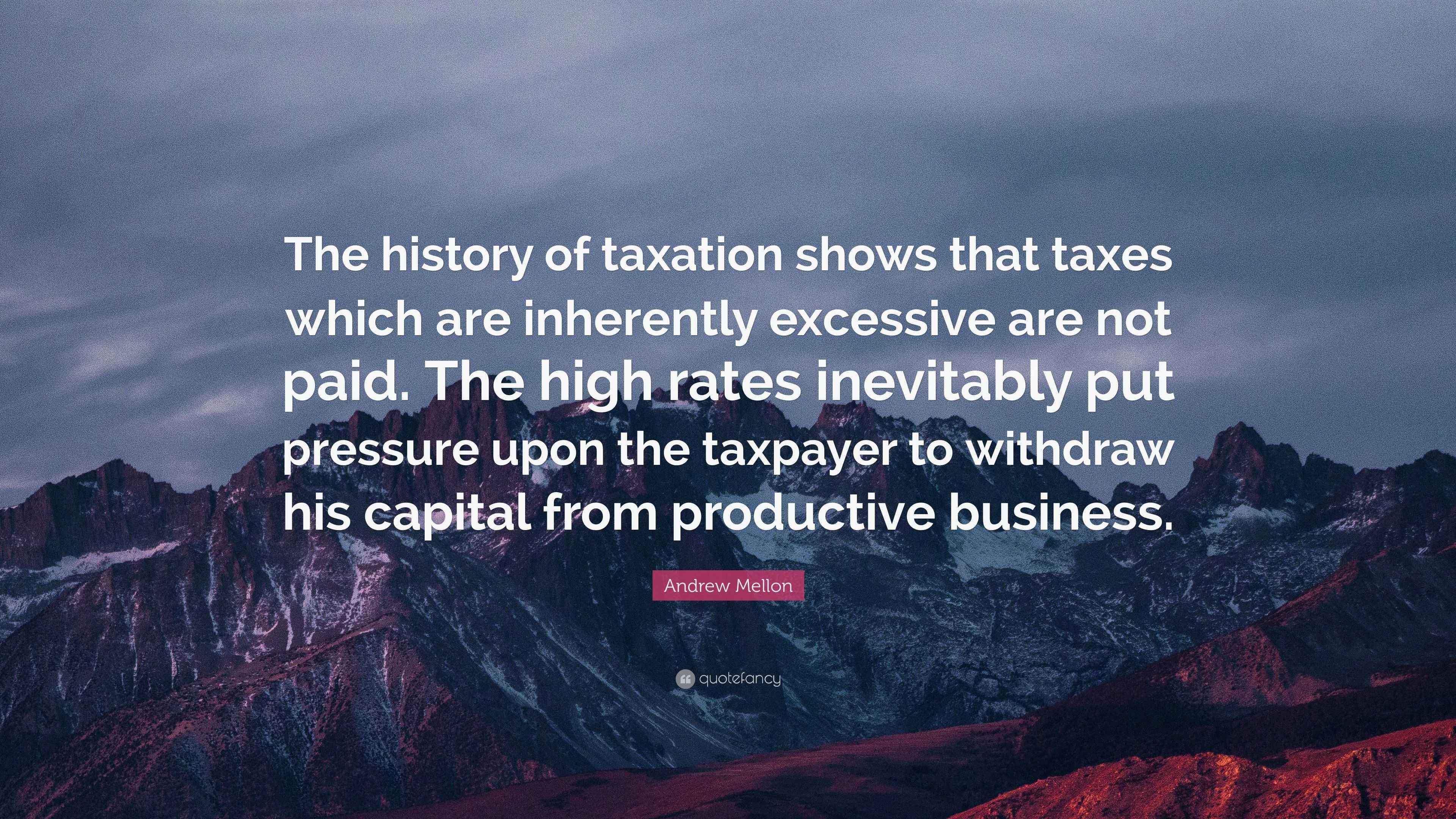 Andrew Mellon Quote “The history of taxation shows that taxes which
