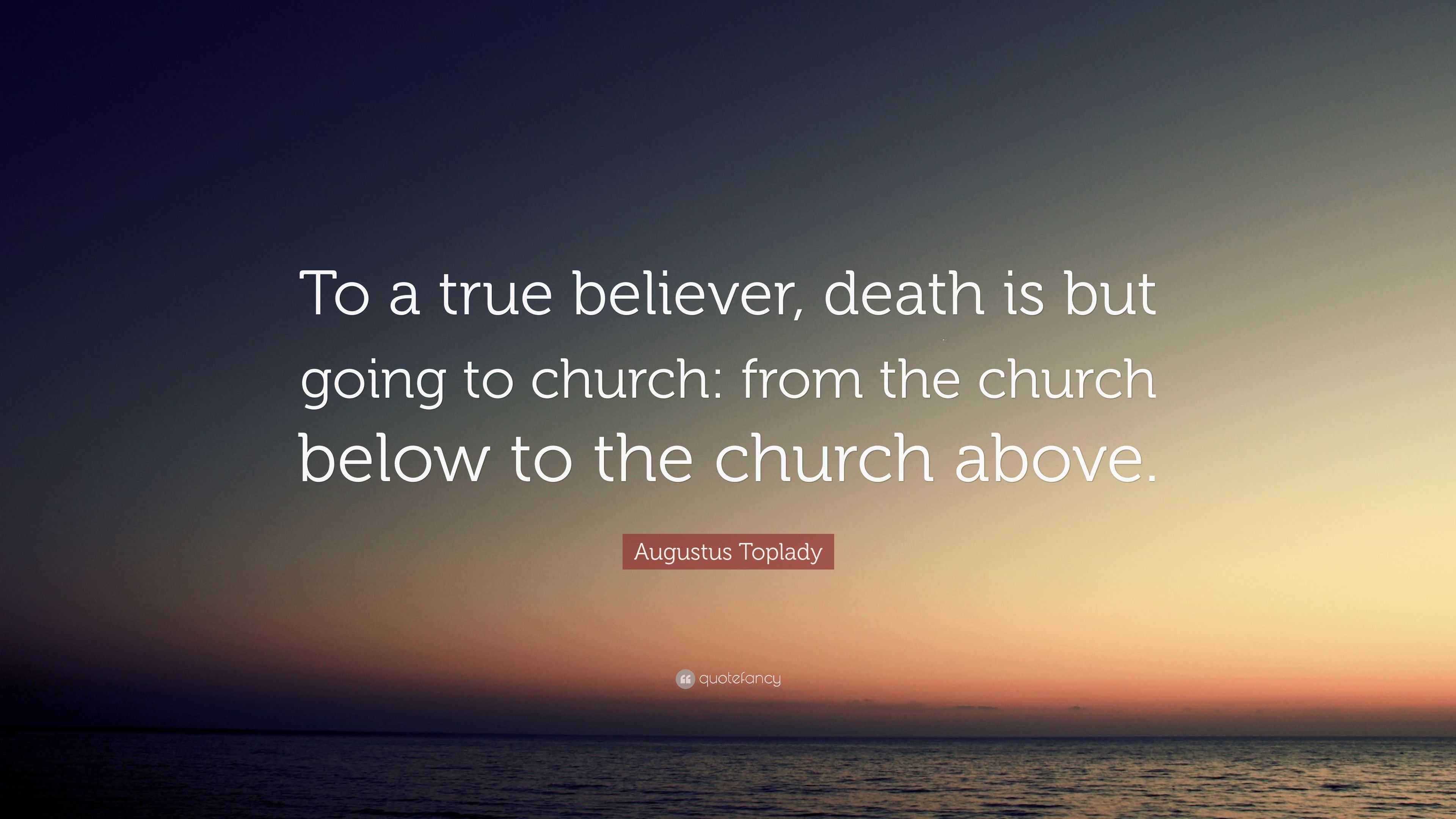 Augustus Toplady Quote “To a true believer, death is but going to