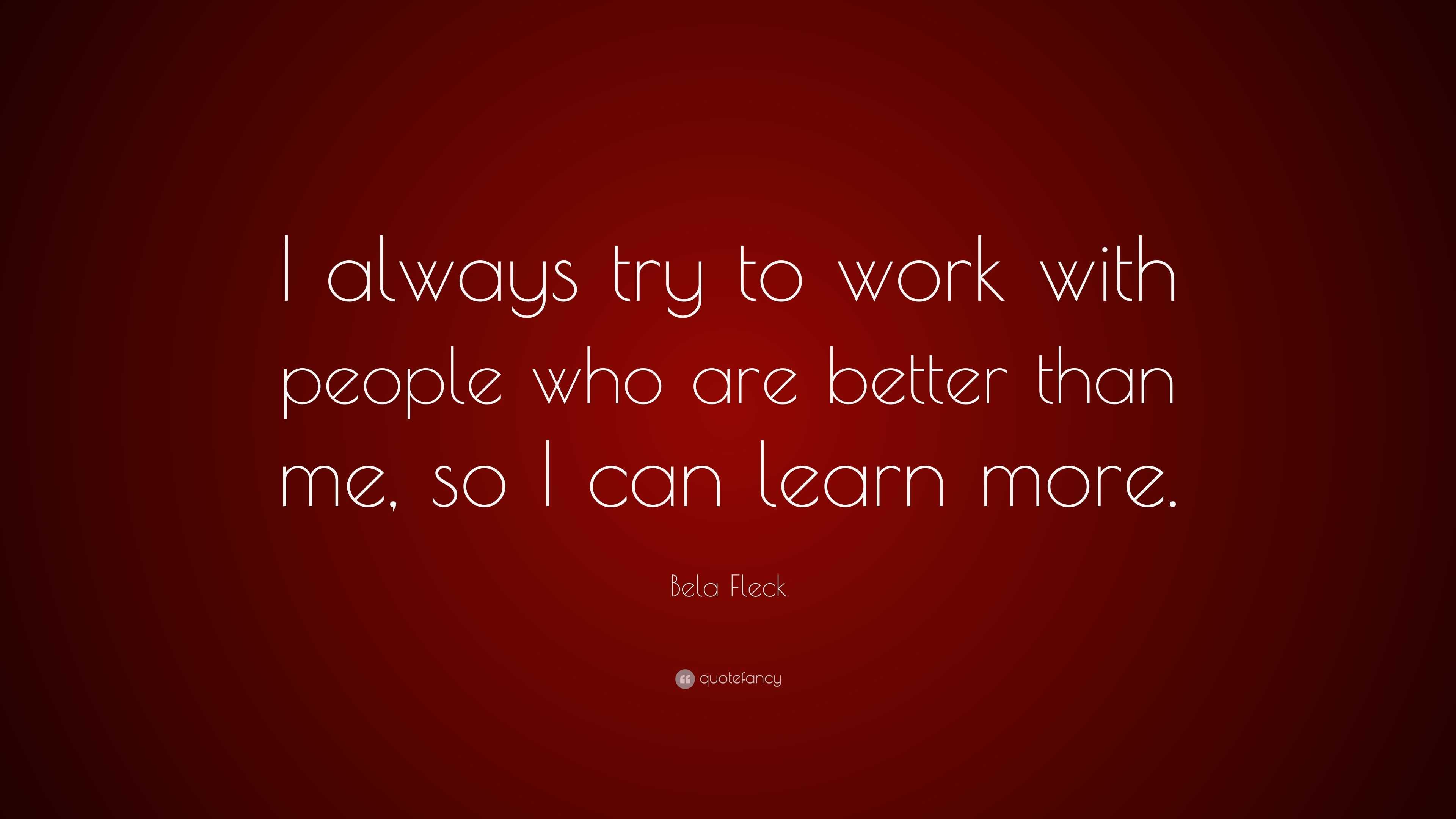 Bela Fleck Quote: “I always try to work with people who are better than ...