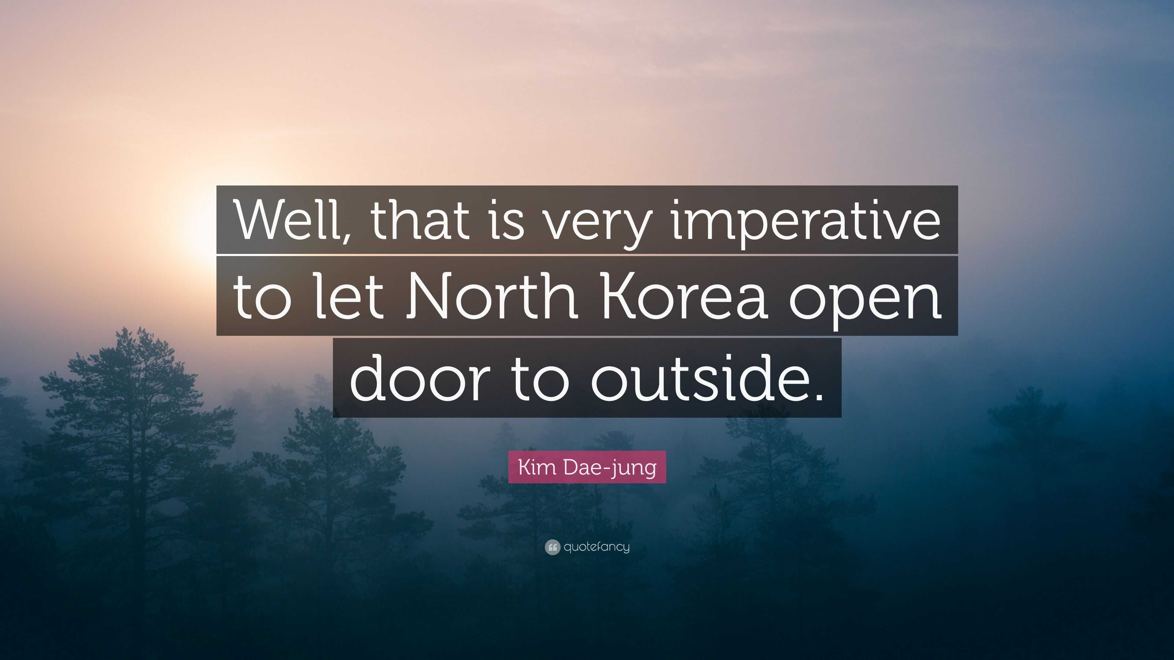 Kim Dae Jung Quote Well That Is Very Imperative To Let North Korea Open Door To