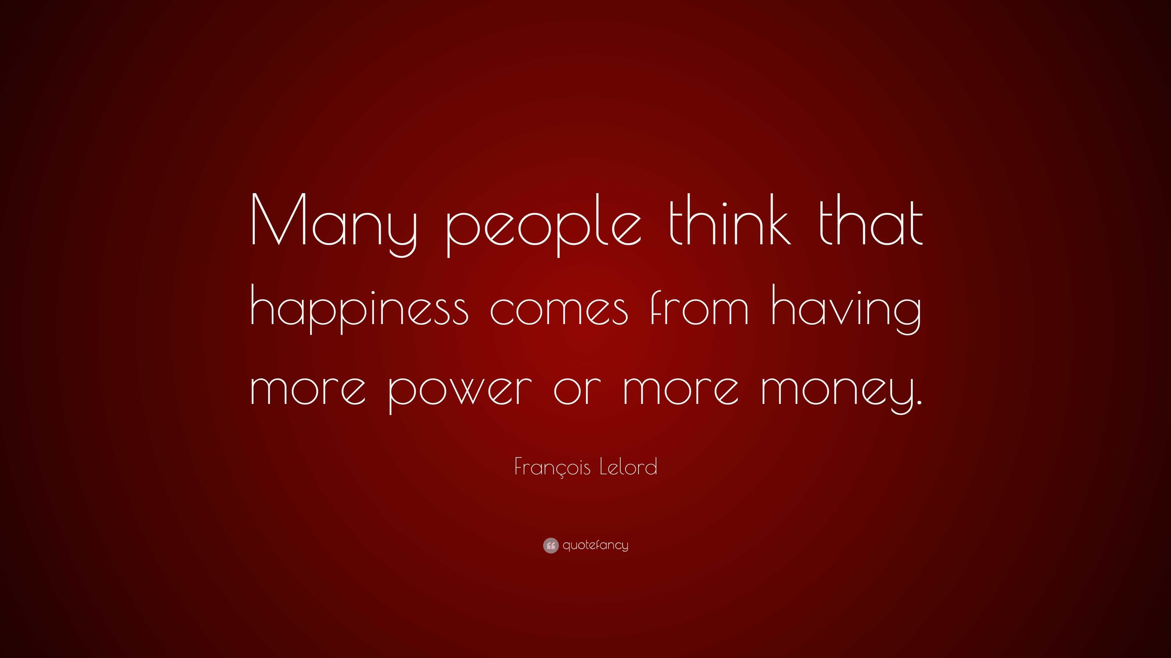 Francois Lelord Quote Many People Think That Happiness Comes From - francois lelord quote many p!   eople think that happiness comes from having more power or