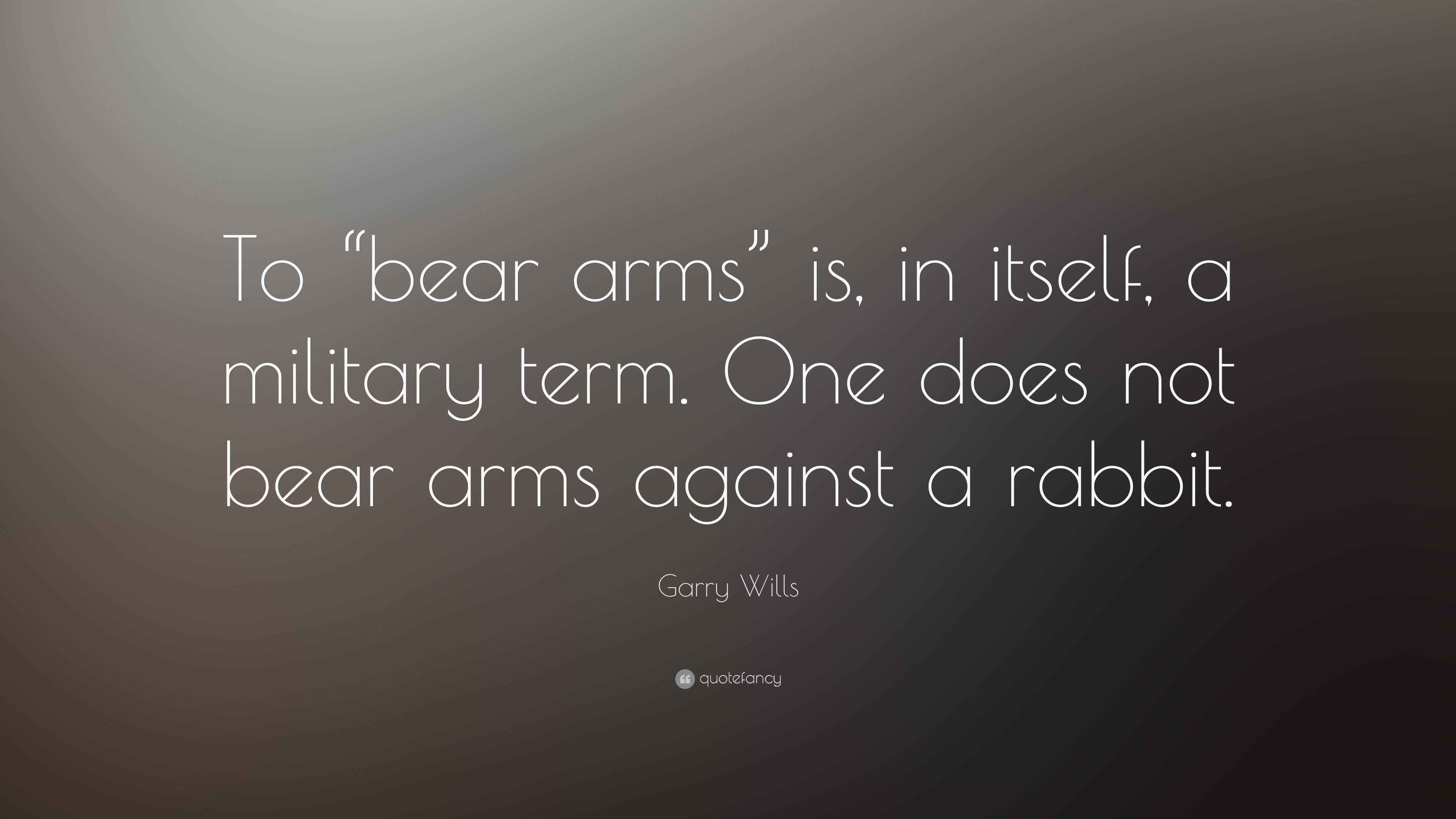 Garry Wills Quote “To “bear arms” is, in itself, a military term. One