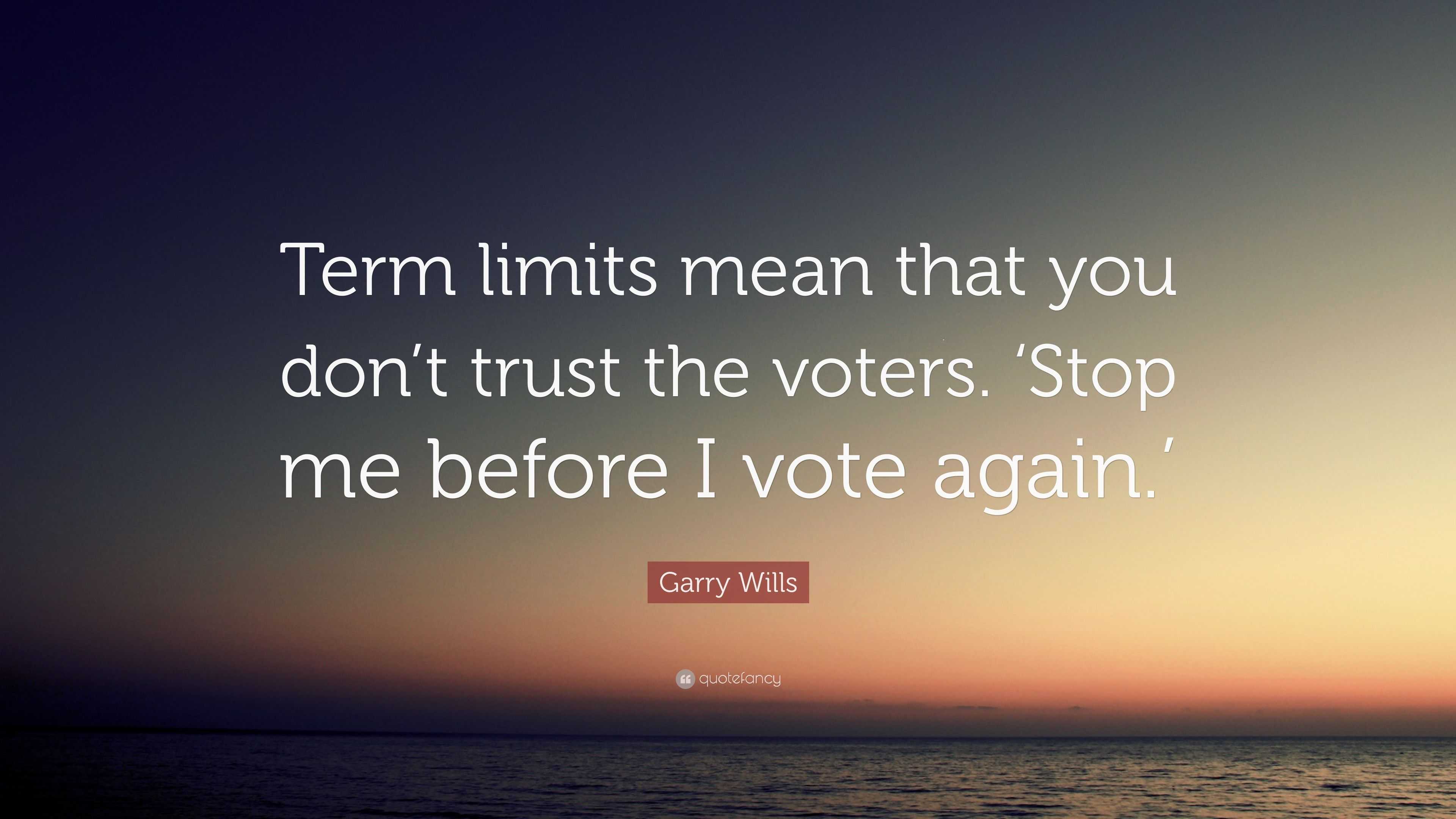 Garry Wills Quote “term Limits Mean That You Dont Trust The Voters ‘stop Me Before I Vote 6821